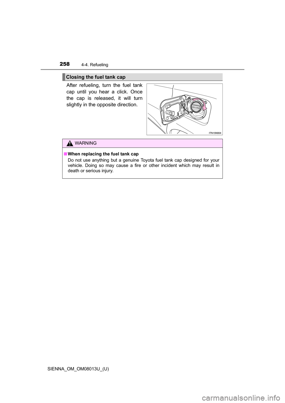 TOYOTA SIENNA 2016 XL30 / 3.G Owners Manual 258
SIENNA_OM_OM08013U_(U)
4-4. Refueling
After refueling, turn the fuel tank
cap until you hear a click. Once
the cap is released, it will turn
slightly in the opposite direction.
Cl TOYOTA SIENNA 2016 XL30 / 3.G Owners Manual 258
SIENNA_OM_OM08013U_(U)
4-4. Refueling
After refueling, turn the fuel tank
cap until you hear a click. Once
the cap is released, it will turn
slightly in the opposite direction.
Cl