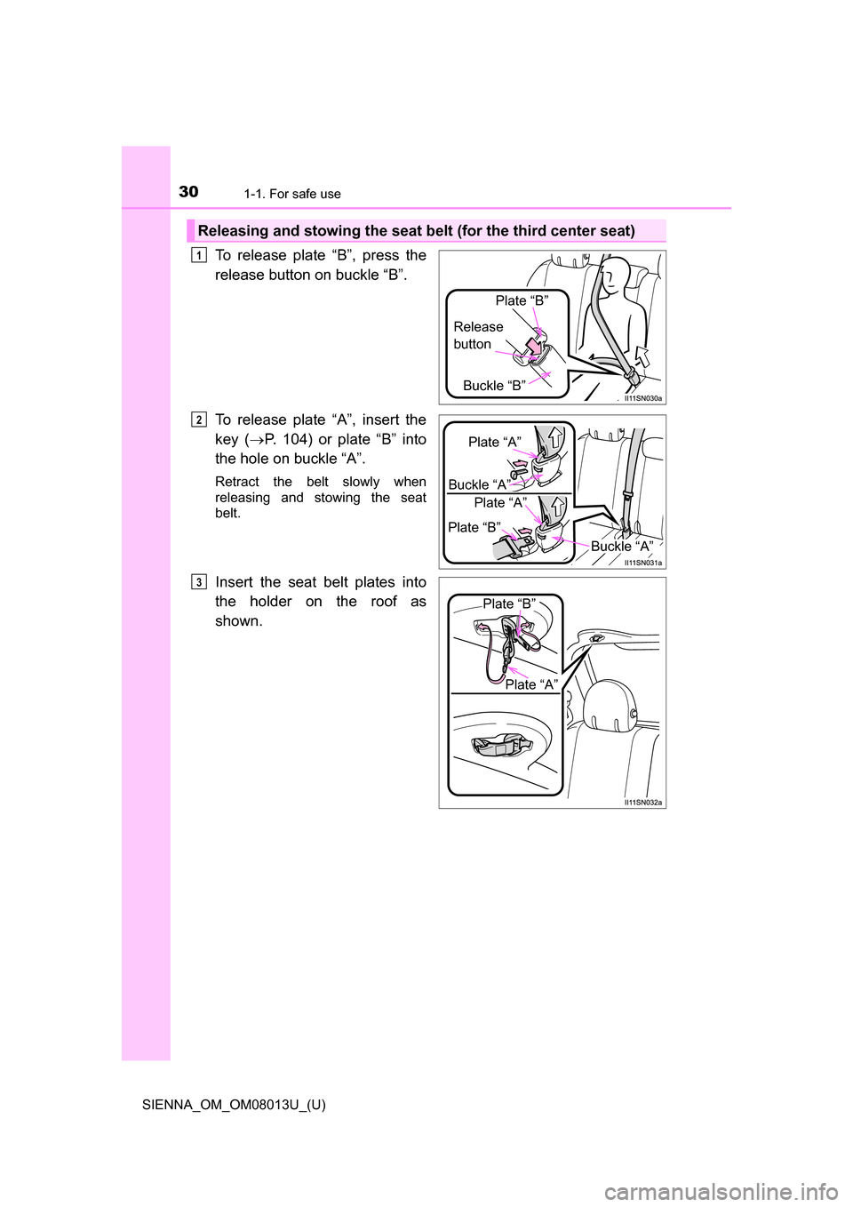 TOYOTA SIENNA 2016 XL30 / 3.G Owners Manual 301-1. For safe use
SIENNA_OM_OM08013U_(U)
To  release  plate  “B”,  press  the
release button on buckle “B”.
To  release  plate  “A”,  insert  the
key  (P.  104)  or  plate  “B”  i