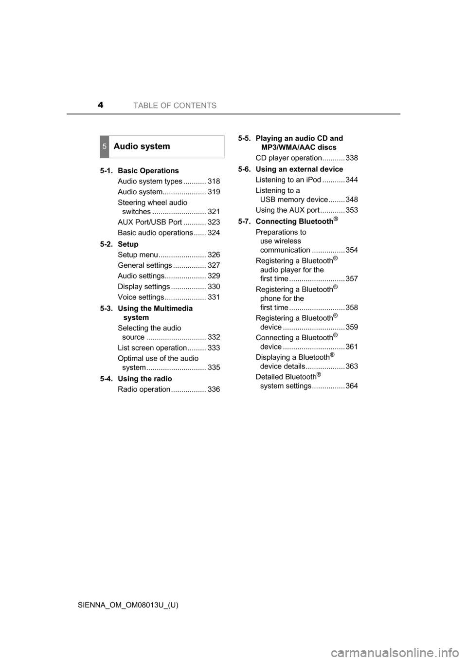 TOYOTA SIENNA 2016 XL30 / 3.G Owners Manual TABLE OF CONTENTS4
SIENNA_OM_OM08013U_(U)5-1. Basic Operations
Audio system types ........... 318
Audio system..................... 319
Steering wheel audio switches .......................... 321
AUX