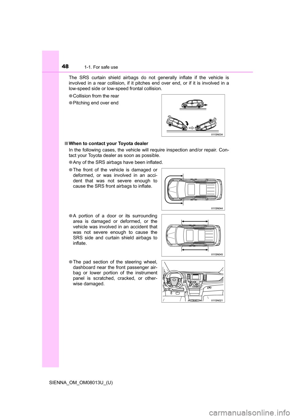 TOYOTA SIENNA 2016 XL30 / 3.G Service Manual 481-1. For safe use
SIENNA_OM_OM08013U_(U)The  SRS  curtain  shield  airbags  do  not  generally  inflate  if  the  vehicle  is
involved  in  a  rear  collision,  if  it  pitches  end  over  end,  or 