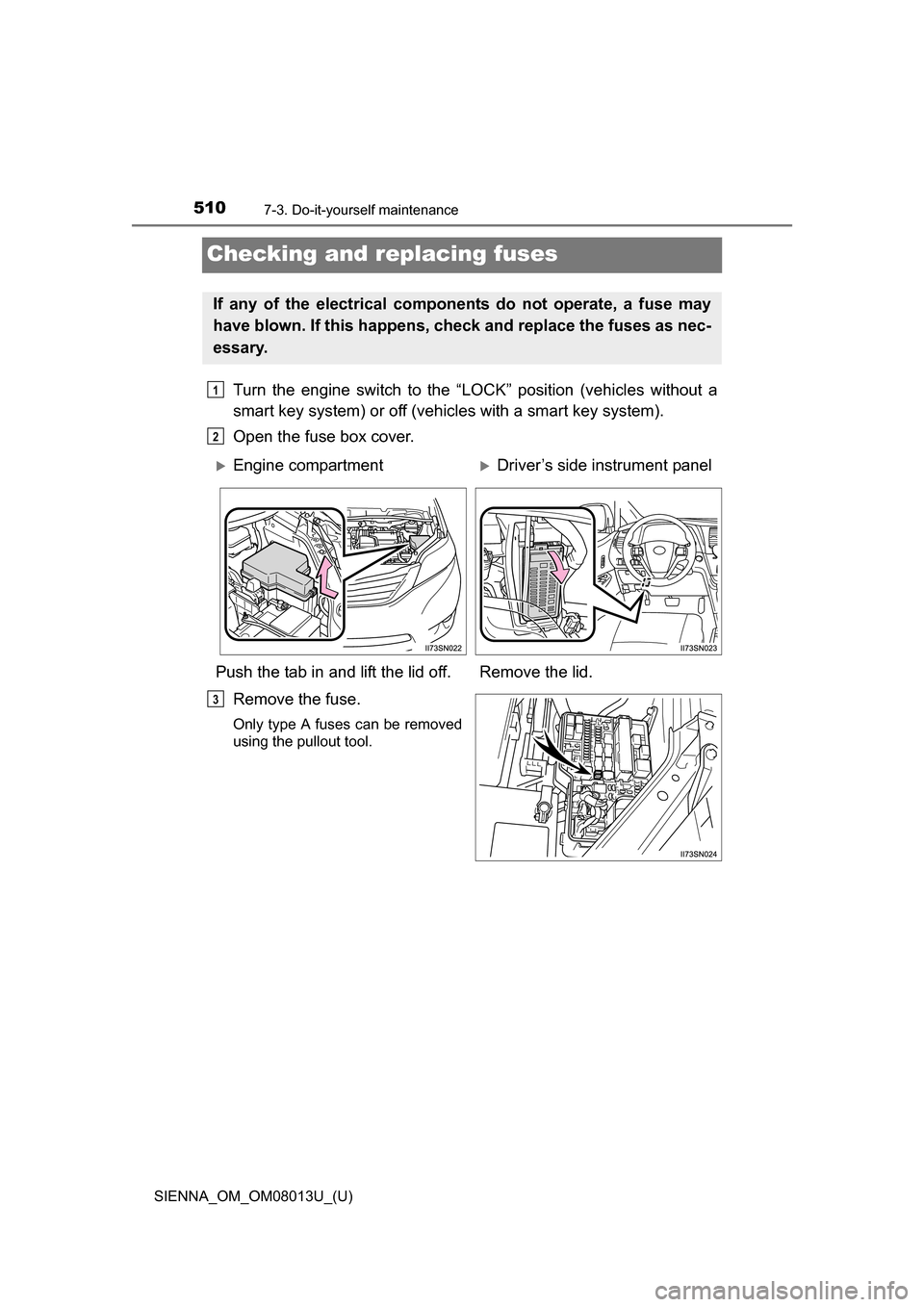 TOYOTA SIENNA 2016 XL30 / 3.G Owners Manual 510
SIENNA_OM_OM08013U_(U)
7-3. Do-it-yourself maintenance
Checking and replacing fuses
Turn the engine switch to the “LOCK” position (vehicles without a
smart key system) or off (vehic TOYOTA SIENNA 2016 XL30 / 3.G Owners Manual 510
SIENNA_OM_OM08013U_(U)
7-3. Do-it-yourself maintenance
Checking and replacing fuses
Turn the engine switch to the “LOCK” position (vehicles without a
smart key system) or off (vehic