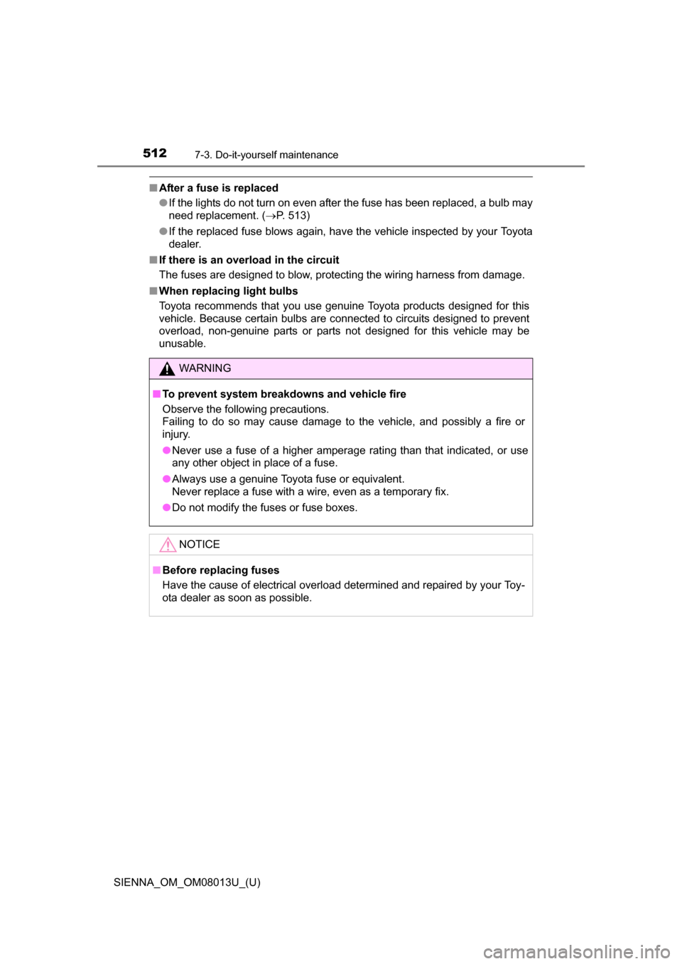 TOYOTA SIENNA 2016 XL30 / 3.G Owners Manual 512
SIENNA_OM_OM08013U_(U)
7-3. Do-it-yourself maintenance
■After a fuse is replaced
●If the lights do not turn on even after the fuse has been replaced, a bulb may
need replacement. ( P. 513)
