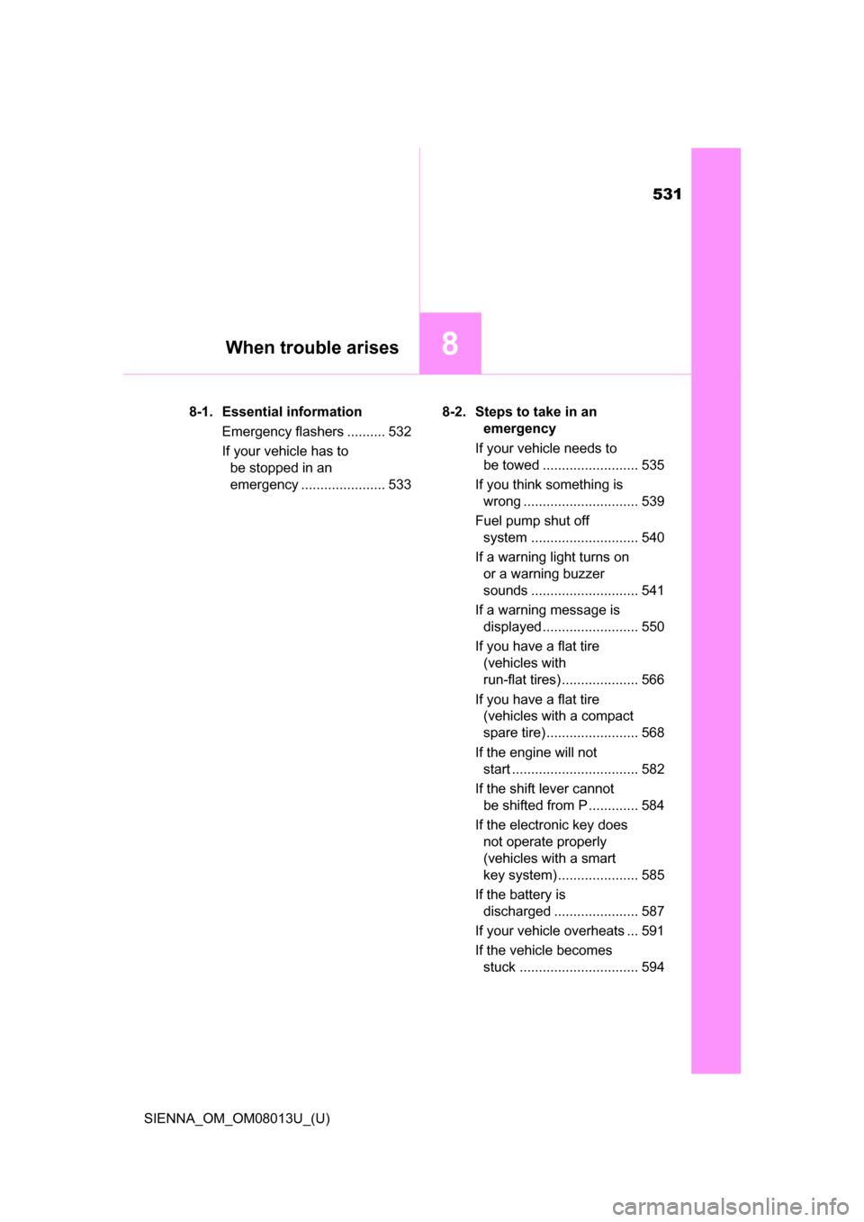TOYOTA SIENNA 2016 XL30 / 3.G Owners Manual 531
SIENNA_OM_OM08013U_(U)
8When trouble arises
8-1. Essential informationEmergency flashers .......... 532
If your vehicle has to be stopped in an 
emergency ...................... 533 8-2. Steps to 