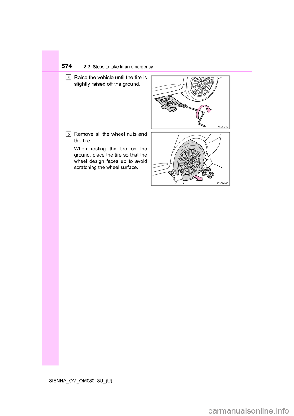 TOYOTA SIENNA 2016 XL30 / 3.G Owners Manual 5748-2. Steps to take in an emergency
SIENNA_OM_OM08013U_(U)
Raise the vehicle until the tire is
slightly raised off the ground.
Remove all the wheel nuts and
the tire.
When resting the tire TOYOTA SIENNA 2016 XL30 / 3.G Owners Manual 5748-2. Steps to take in an emergency
SIENNA_OM_OM08013U_(U)
Raise the vehicle until the tire is
slightly raised off the ground.
Remove all the wheel nuts and
the tire.
When resting the tire