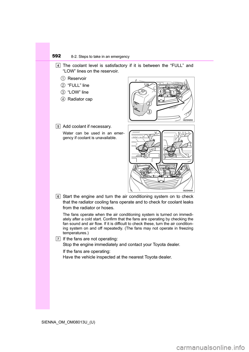 TOYOTA SIENNA 2016 XL30 / 3.G Owners Manual 5928-2. Steps to take in an emergency
SIENNA_OM_OM08013U_(U)
The coolant level is satisfactory if it is between the “FULL” and
“LOW” lines on the reservoir.
Reservoir
“FULL” line TOYOTA SIENNA 2016 XL30 / 3.G Owners Manual 5928-2. Steps to take in an emergency
SIENNA_OM_OM08013U_(U)
The coolant level is satisfactory if it is between the “FULL” and
“LOW” lines on the reservoir.
Reservoir
“FULL” line