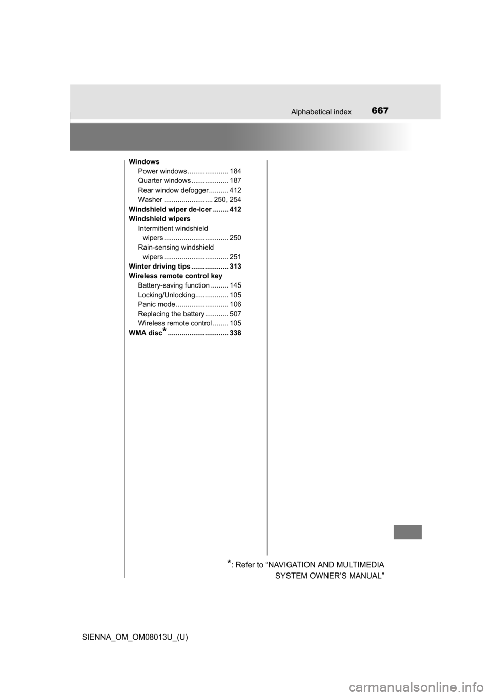 TOYOTA SIENNA 2016 XL30 / 3.G Owners Manual 667Alphabetical index
SIENNA_OM_OM08013U_(U)
WindowsPower windows ..................... 184
Quarter windows ................... 187
Rear window defogger .......... 412
Washer .........................
