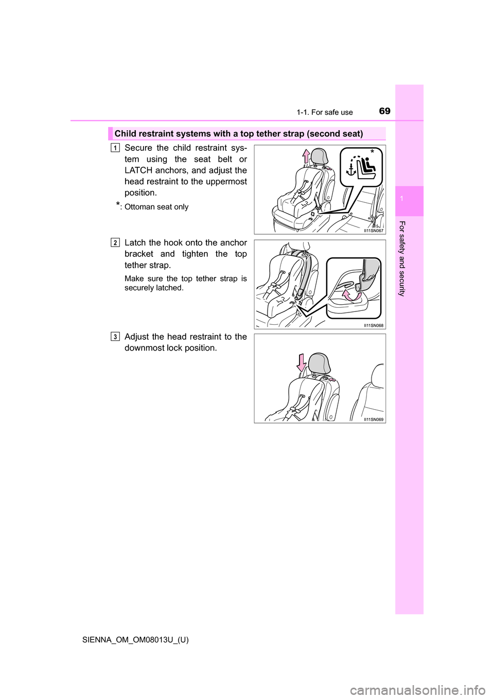 TOYOTA SIENNA 2016 XL30 / 3.G Repair Manual 691-1. For safe use
SIENNA_OM_OM08013U_(U)
1
For safety and security
Secure  the  child  restraint  sys-
tem  using  the  seat  belt  or
LATCH anchors, and adjust the
head restraint to the uppermost
p