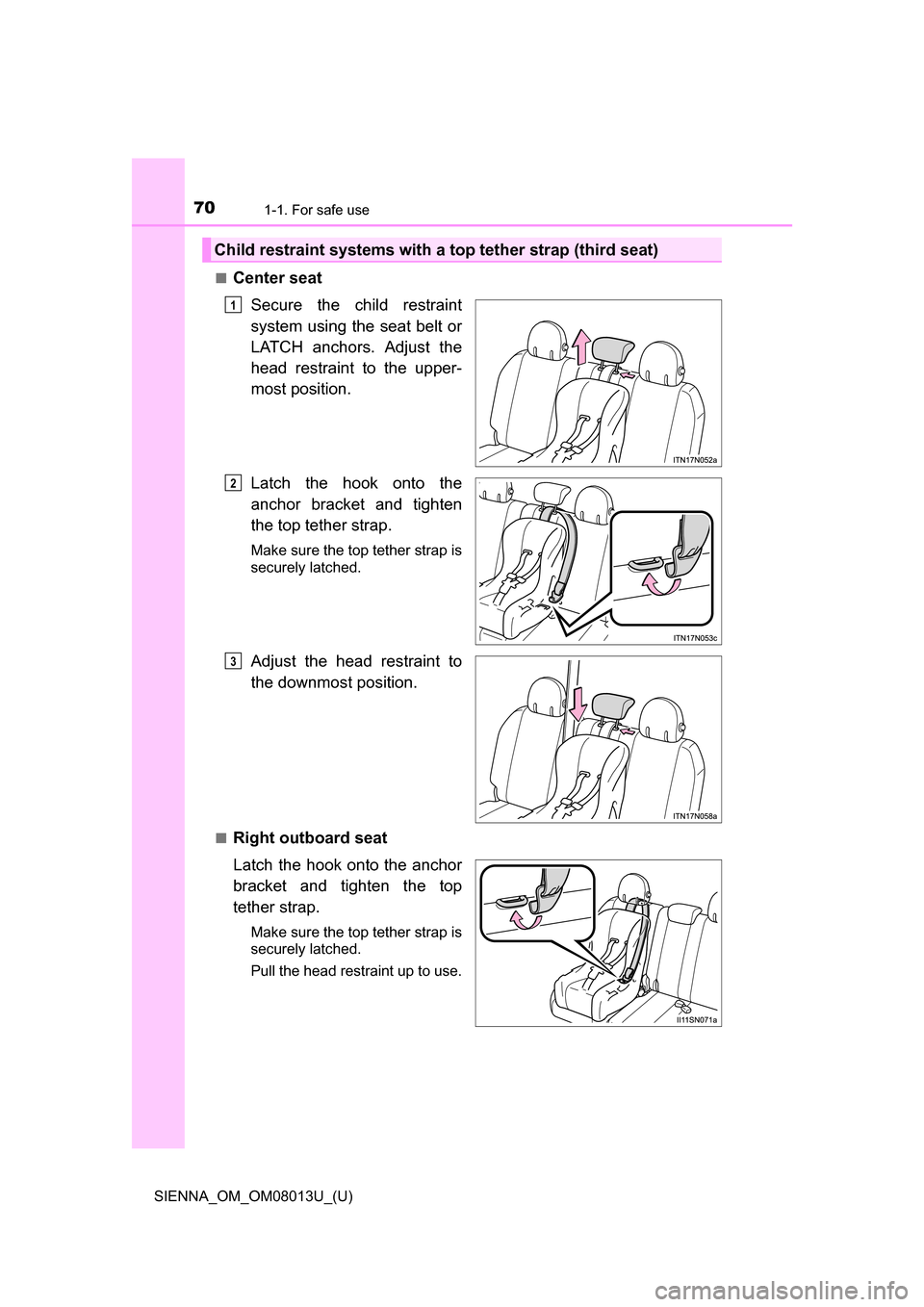 TOYOTA SIENNA 2016 XL30 / 3.G Repair Manual 701-1. For safe use
SIENNA_OM_OM08013U_(U)■
Center seat
Secure  the  child  restraint
system using the seat belt or
LATCH  anchors.  Adjust  the
head  restraint  to  the  upper-
most position.
Latch