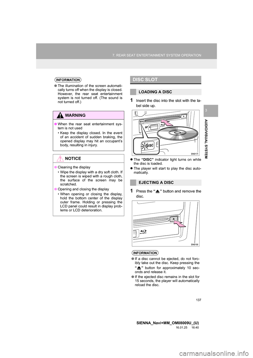 TOYOTA SIENNA 2017 XL30 / 3.G Navigation Manual 137
7. REAR SEAT ENTERTAINMENT SYSTEM OPERATION
SIENNA_Navi+MM_OM08009U_(U)
16.01.25     16:40
AUDIO/VISUAL SYSTEM
3
1Insert the disc into the slot with the la-
bel side up.
The  “DISC”  indica