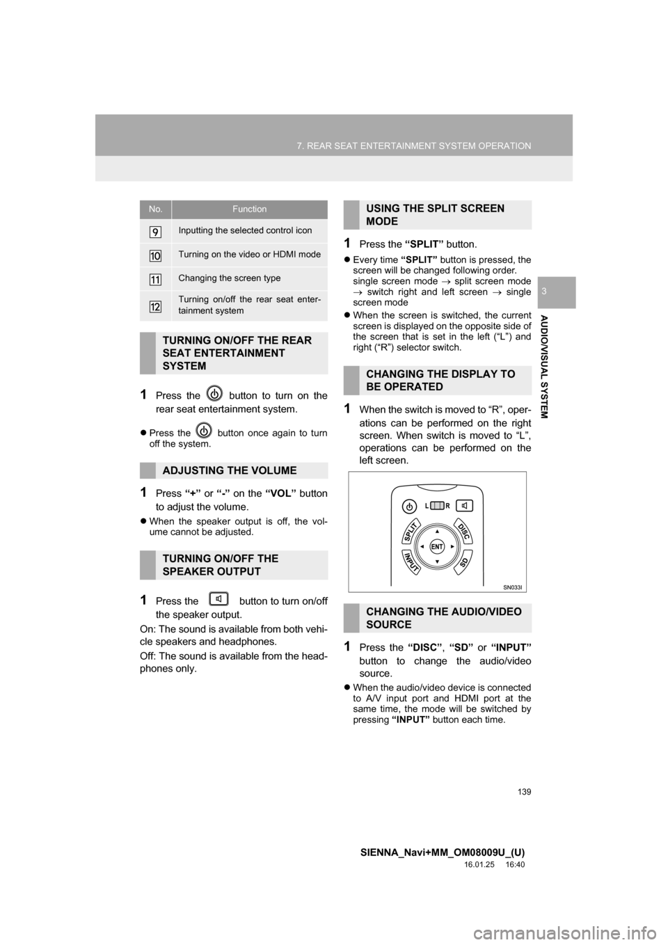 TOYOTA SIENNA 2017 XL30 / 3.G Navigation Manual 139
7. REAR SEAT ENTERTAINMENT SYSTEM OPERATION
SIENNA_Navi+MM_OM08009U_(U)
16.01.25     16:40
AUDIO/VISUAL SYSTEM
3
1Press the   button to turn on the
rear seat entertainment system.
Press the   b