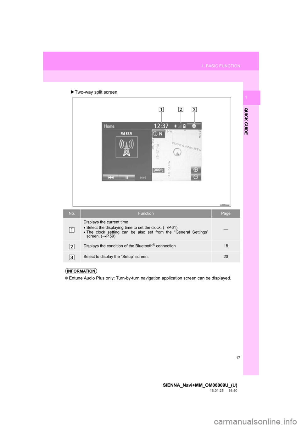 TOYOTA SIENNA 2017 XL30 / 3.G Navigation Manual 17
1. BASIC FUNCTION
SIENNA_Navi+MM_OM08009U_(U)
16.01.25     16:40
QUICK GUIDE
1Two-way split screen
No.FunctionPage
Displays the current time
Select the displaying time to set the clock. ( 