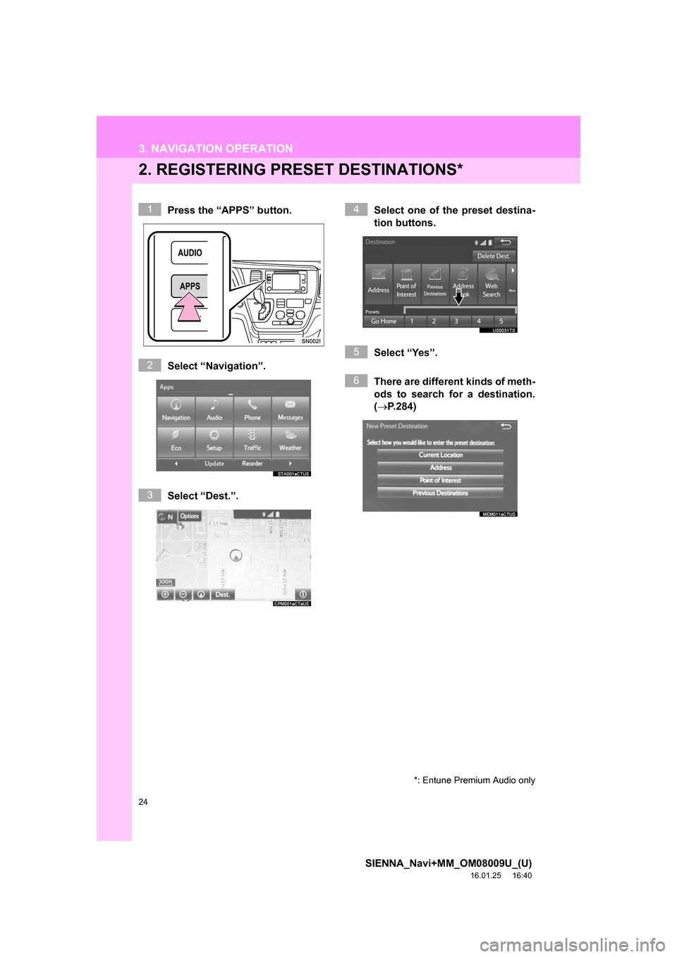TOYOTA SIENNA 2017 XL30 / 3.G Navigation Manual 24
3. NAVIGATION OPERATION
SIENNA_Navi+MM_OM08009U_(U)
16.01.25     16:40
2. REGISTERING PRESET DESTINATIONS*
Press the “APPS” button.
Select “Navigation”.
Select “Dest.”. Select one of th