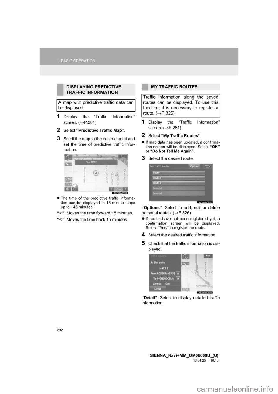 TOYOTA SIENNA 2017 XL30 / 3.G Navigation Manual 282
1. BASIC OPERATION
SIENNA_Navi+MM_OM08009U_(U)
16.01.25 16:40
1Display the “Traffic Information”
screen. (P.281)
2Select “Predictive Traffic Map” .
3Scroll the map to the desired po TOYOTA SIENNA 2017 XL30 / 3.G Navigation Manual 282
1. BASIC OPERATION
SIENNA_Navi+MM_OM08009U_(U)
16.01.25 16:40
1Display the “Traffic Information”
screen. (P.281)
2Select “Predictive Traffic Map” .
3Scroll the map to the desired po