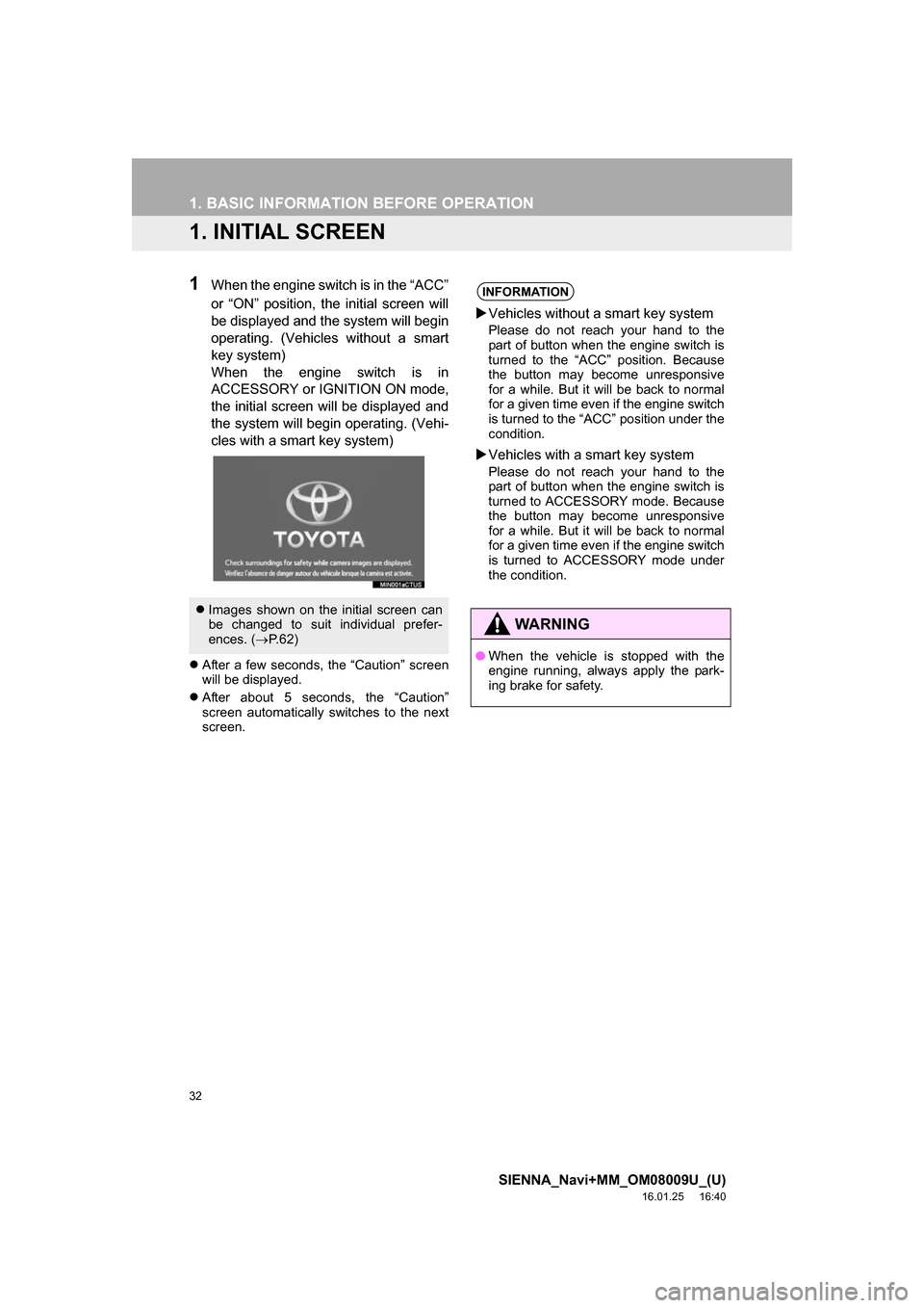 TOYOTA SIENNA 2017 XL30 / 3.G Navigation Manual 32
SIENNA_Navi+MM_OM08009U_(U)
16.01.25 16:40
1. BASIC INFORMATION BEFORE OPERATION
1. INITIAL SCREEN
1When the engine switch is in the “ACC”
or “ON” position, the initial screen will
be d TOYOTA SIENNA 2017 XL30 / 3.G Navigation Manual 32
SIENNA_Navi+MM_OM08009U_(U)
16.01.25 16:40
1. BASIC INFORMATION BEFORE OPERATION
1. INITIAL SCREEN
1When the engine switch is in the “ACC”
or “ON” position, the initial screen will
be d