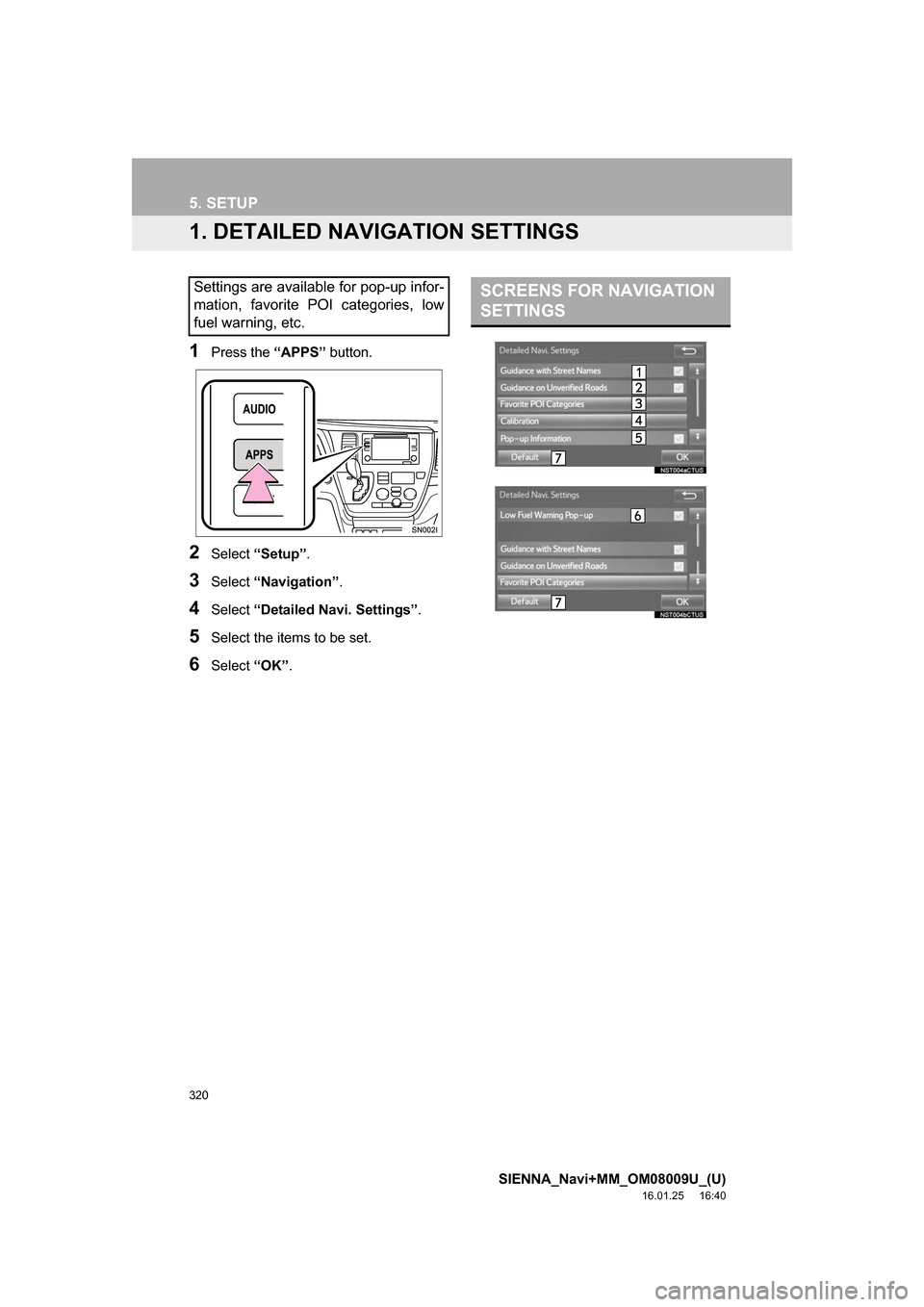 TOYOTA SIENNA 2017 XL30 / 3.G Navigation Manual 320
SIENNA_Navi+MM_OM08009U_(U)
16.01.25     16:40
5. SETUP
1. DETAILED NAVIGATION SETTINGS
1Press the “APPS” button.
2Select “Setup” .
3Select “Navigation” .
4Select “Detailed Navi. Set