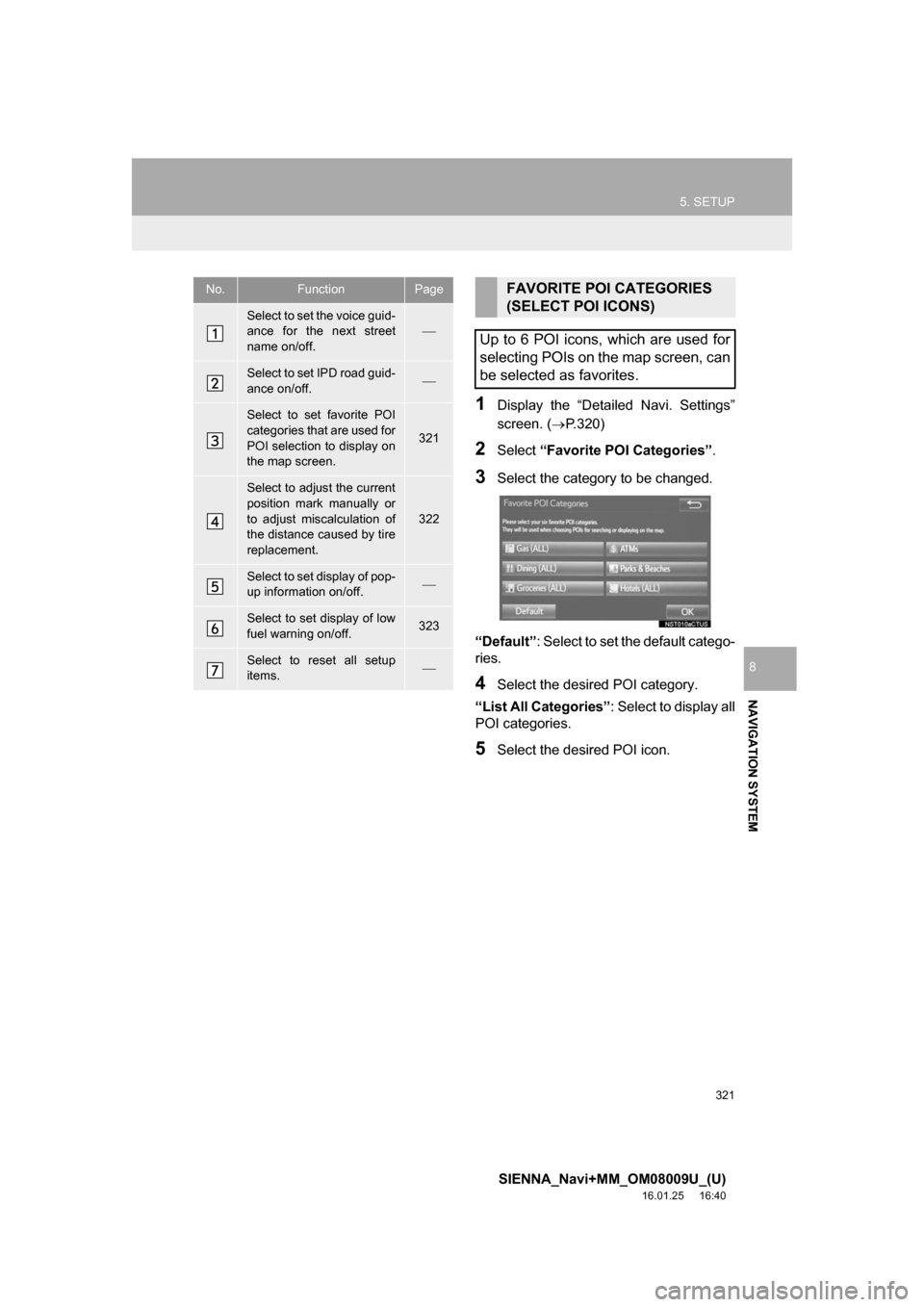 TOYOTA SIENNA 2017 XL30 / 3.G Navigation Manual 321
5. SETUP
SIENNA_Navi+MM_OM08009U_(U)
16.01.25     16:40
NAVIGATION SYSTEM
8
1Display the “Detailed Navi. Settings”
screen. (P.320)
2Select “Favorite POI Categories” .
3Select the catego