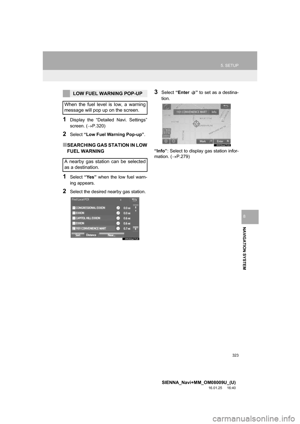 TOYOTA SIENNA 2017 XL30 / 3.G Navigation Manual 323
5. SETUP
SIENNA_Navi+MM_OM08009U_(U)
16.01.25     16:40
NAVIGATION SYSTEM
8
1Display the “Detailed Navi. Settings”
screen. (P.320)
2Select “Low Fuel Warning Pop-up” .
■SEARCHING GAS S