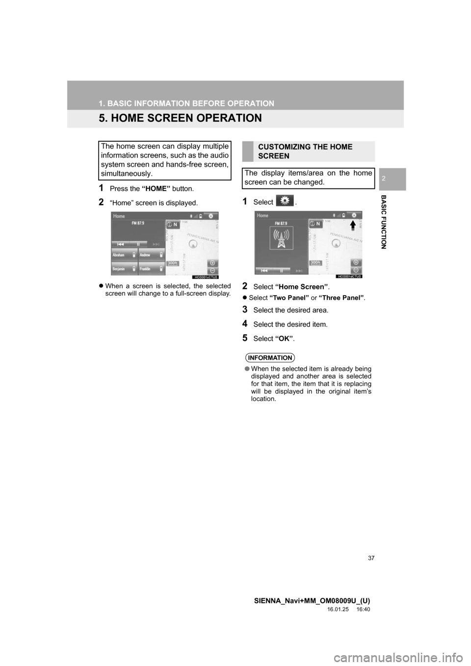 TOYOTA SIENNA 2017 XL30 / 3.G Navigation Manual 37
1. BASIC INFORMATION BEFORE OPERATION
SIENNA_Navi+MM_OM08009U_(U)
16.01.25     16:40
BASIC FUNCTION
2
5. HOME SCREEN OPERATION
1Press the “HOME” button.
2“Home” screen is displayed.
When