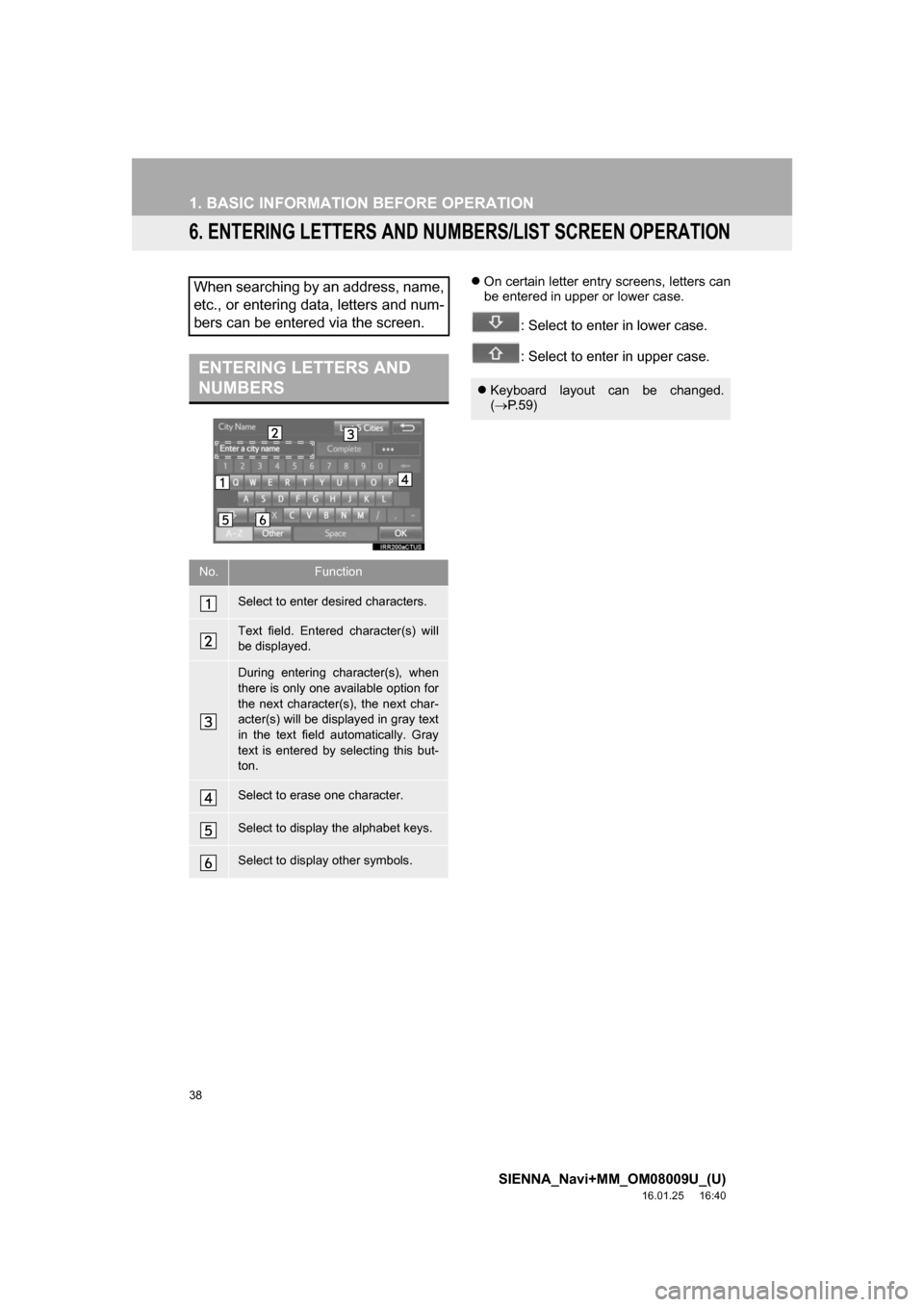 TOYOTA SIENNA 2017 XL30 / 3.G Navigation Manual 38
1. BASIC INFORMATION BEFORE OPERATION
SIENNA_Navi+MM_OM08009U_(U)
16.01.25     16:40
6. ENTERING LETTERS AND NUMBERS/LIST SCREEN OPERATION
On certain letter entry screens, letters can
be entered