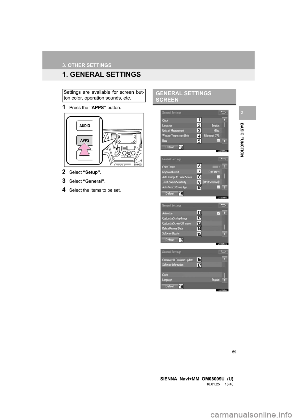 TOYOTA SIENNA 2017 XL30 / 3.G Navigation Manual 59
SIENNA_Navi+MM_OM08009U_(U)
16.01.25 16:40
BASIC FUNCTION
2
3. OTHER SETTINGS
1. GENERAL SETTINGS
1Press the “APPS” button.
2Select “Setup” .
3Select “General” .
4Select the items t TOYOTA SIENNA 2017 XL30 / 3.G Navigation Manual 59
SIENNA_Navi+MM_OM08009U_(U)
16.01.25 16:40
BASIC FUNCTION
2
3. OTHER SETTINGS
1. GENERAL SETTINGS
1Press the “APPS” button.
2Select “Setup” .
3Select “General” .
4Select the items t