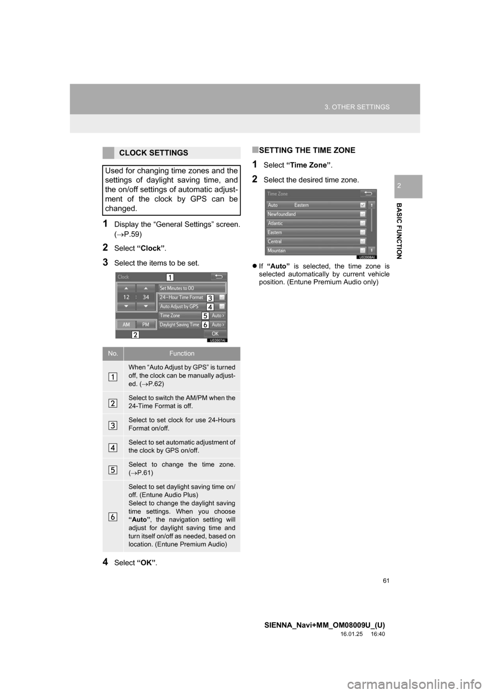 TOYOTA SIENNA 2017 XL30 / 3.G Navigation Manual 61
3. OTHER SETTINGS
SIENNA_Navi+MM_OM08009U_(U)
16.01.25     16:40
BASIC FUNCTION
2
1Display the “General Settings” screen.
(P.59)
2Select  “Clock” .
3Select the items to be set.
4Select �