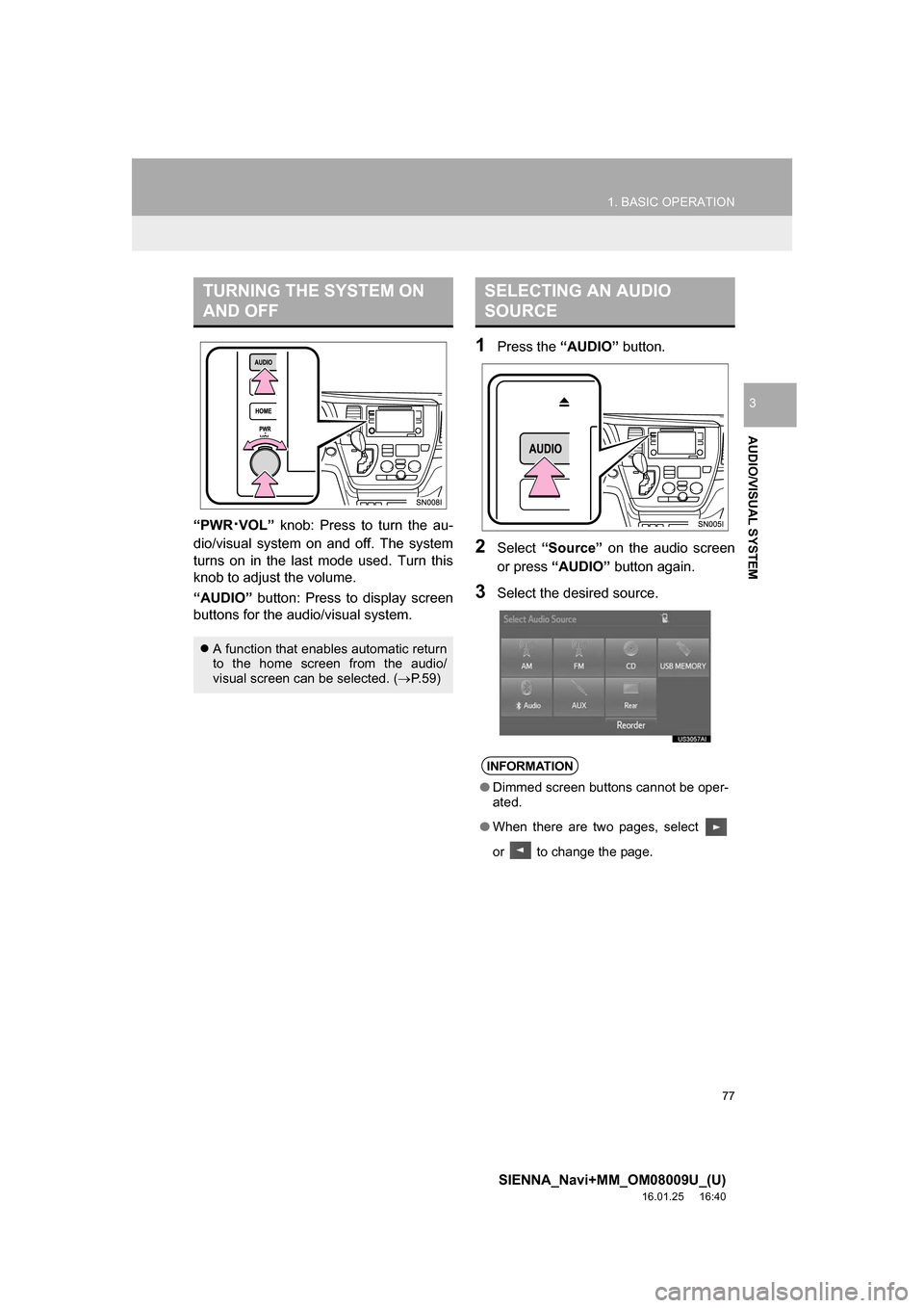 TOYOTA SIENNA 2017 XL30 / 3.G Navigation Manual 77
1. BASIC OPERATION
SIENNA_Navi+MM_OM08009U_(U)
16.01.25     16:40
AUDIO/VISUAL SYSTEM
3
“PWR·VOL” knob: Press to turn the au-
dio/visual system on  and off. The system
turns on in the last mod