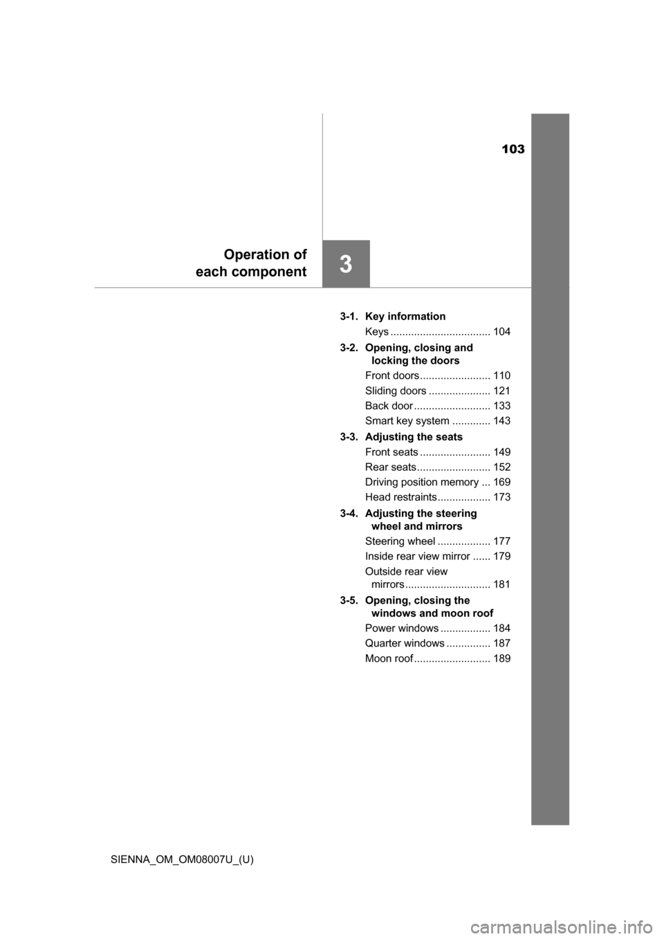 TOYOTA SIENNA 2017 XL30 / 3.G Owners Manual 103
SIENNA_OM_OM08007U_(U)
3
Operation of
each component
3-1. Key information
Keys .................................. 104
3-2. Opening, closing and  locking the doors
Front doors......................