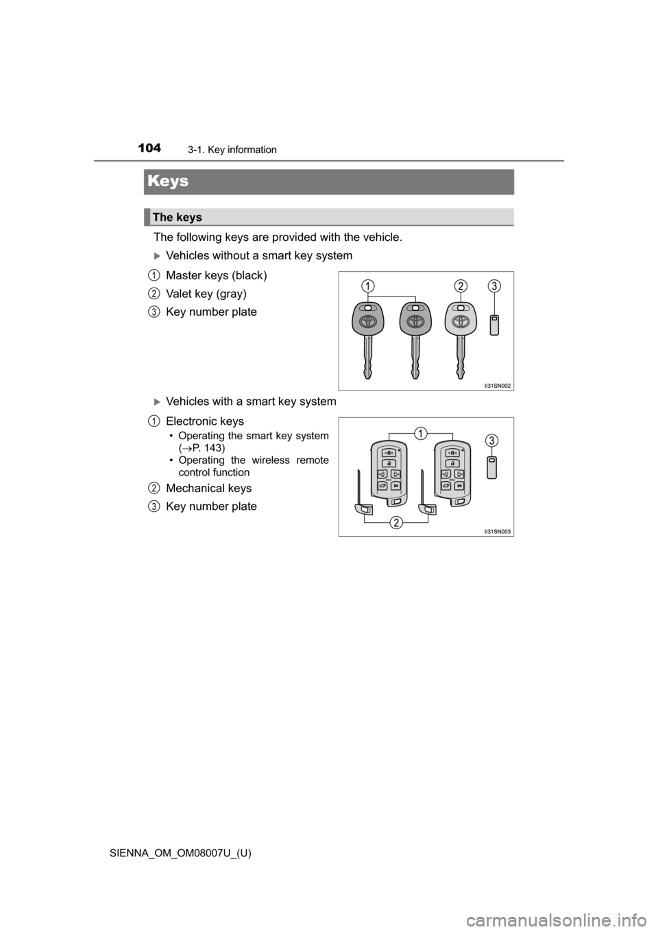 TOYOTA SIENNA 2017 XL30 / 3.G Owners Manual 104
SIENNA_OM_OM08007U_(U)
3-1. Key information
Keys
The following keys are provided with the vehicle.
Vehicles without a smart key system
Master keys (black)
Valet key (gray)
Key number plate
V