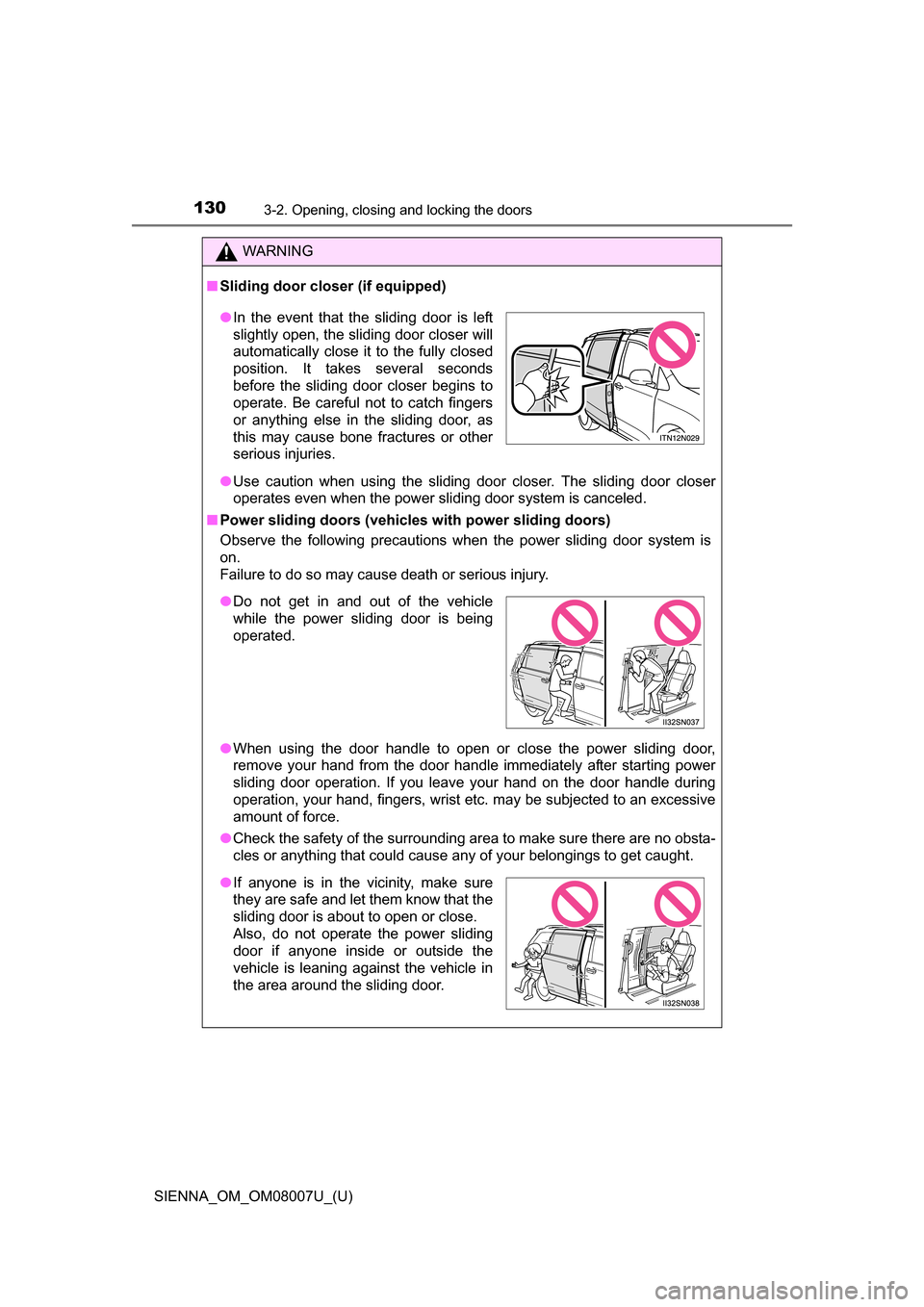 TOYOTA SIENNA 2017 XL30 / 3.G Owners Manual 130
SIENNA_OM_OM08007U_(U)
3-2. Opening, closing and locking the doors
WARNING
■Sliding door clo ser (if equipped)
● Use  caution  when  using  the  sliding  door  closer.  The  sliding  door  clo
