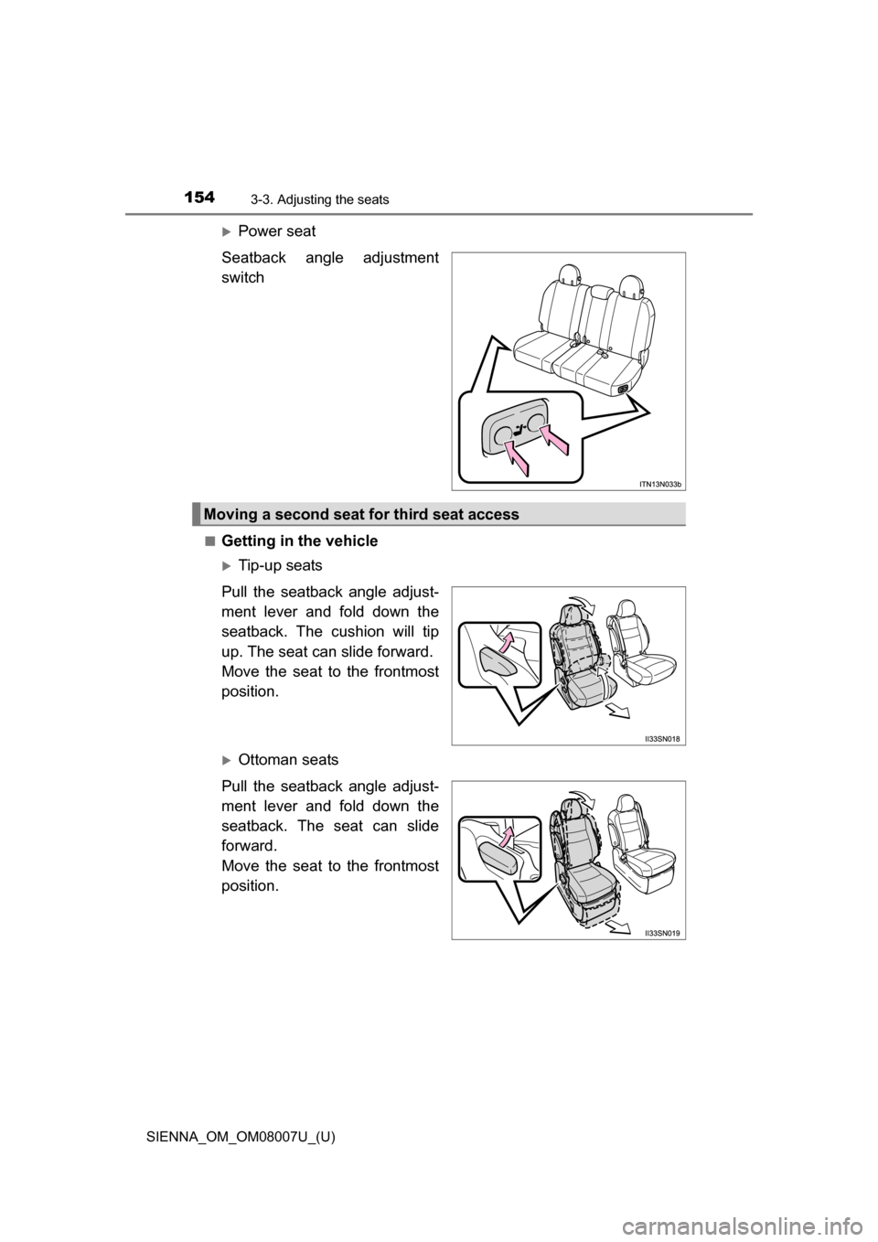 TOYOTA SIENNA 2017 XL30 / 3.G Owners Manual 154
SIENNA_OM_OM08007U_(U)
3-3. Adjusting the seats
Power seat
Seatback  angle  adjustment
switch
■Getting in the vehicle
Tip-up seats
Pull  the  seatback  angle  adjust-
ment  lever  and  fol