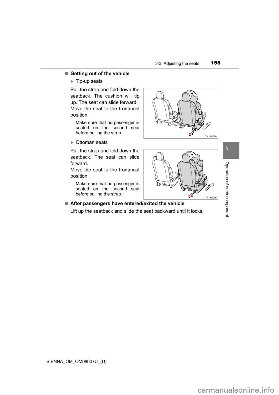 TOYOTA SIENNA 2017 XL30 / 3.G Owners Manual SIENNA_OM_OM08007U_(U)
1553-3. Adjusting the seats
3
Operation of each component
■Getting out of the vehicle
Tip-up seats
Pull the strap and fold down the
seatback.  The  cushion  will  tip
up. T