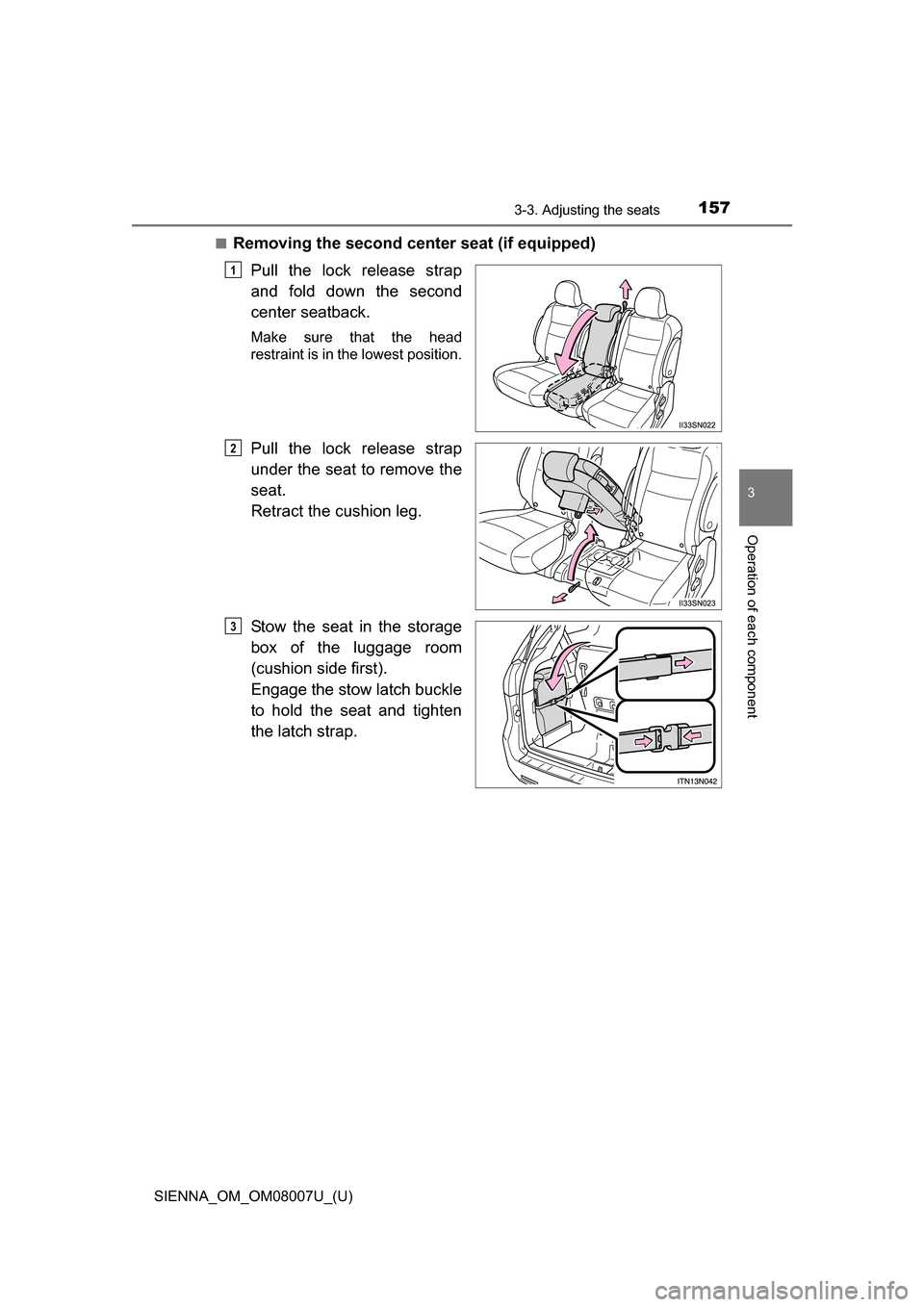 TOYOTA SIENNA 2017 XL30 / 3.G Owners Manual SIENNA_OM_OM08007U_(U)
1573-3. Adjusting the seats
3
Operation of each component
■Removing the second center seat (if equipped)Pull  the  lock  release  strap
and  fold  down  the  second
center sea