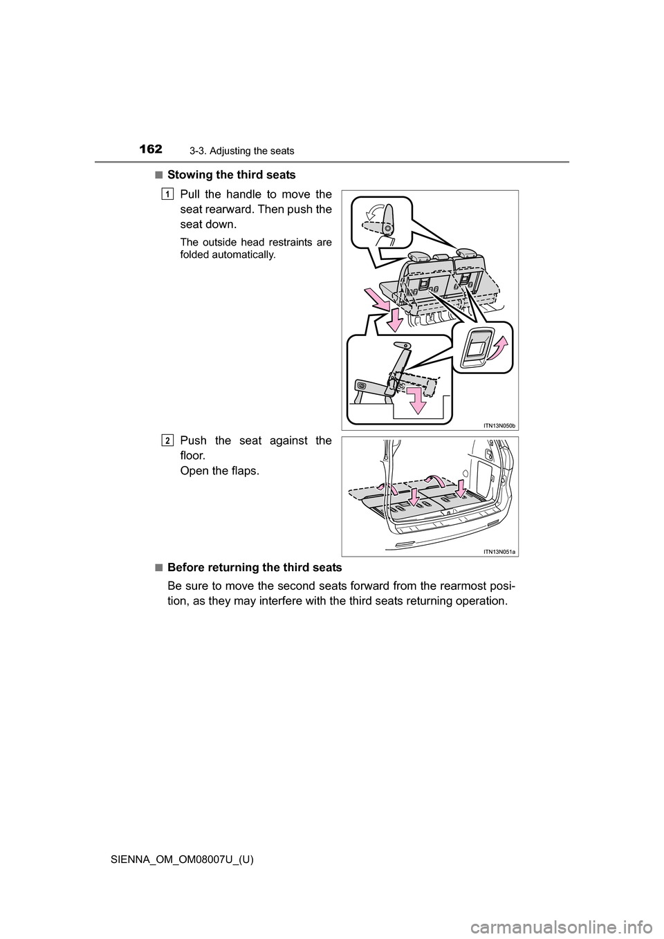 TOYOTA SIENNA 2017 XL30 / 3.G Owners Manual 162
SIENNA_OM_OM08007U_(U)
3-3. Adjusting the seats
■Stowing the third seatsPull  the  handle  to  move  the
seat rearward. Then push the
seat down.
The  outside  head  restraints  are
folded automa