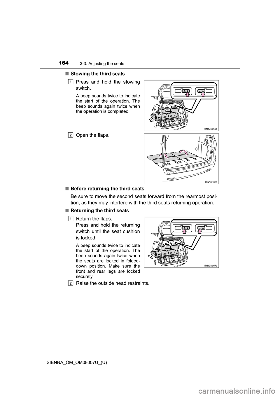 TOYOTA SIENNA 2017 XL30 / 3.G Owners Manual 164
SIENNA_OM_OM08007U_(U)
3-3. Adjusting the seats
■Stowing the third seatsPress  and  hold  the  stowing
switch.
A  beep  sounds  twice  to  indicate
the  start  of  the  operation.  The
beep  sou