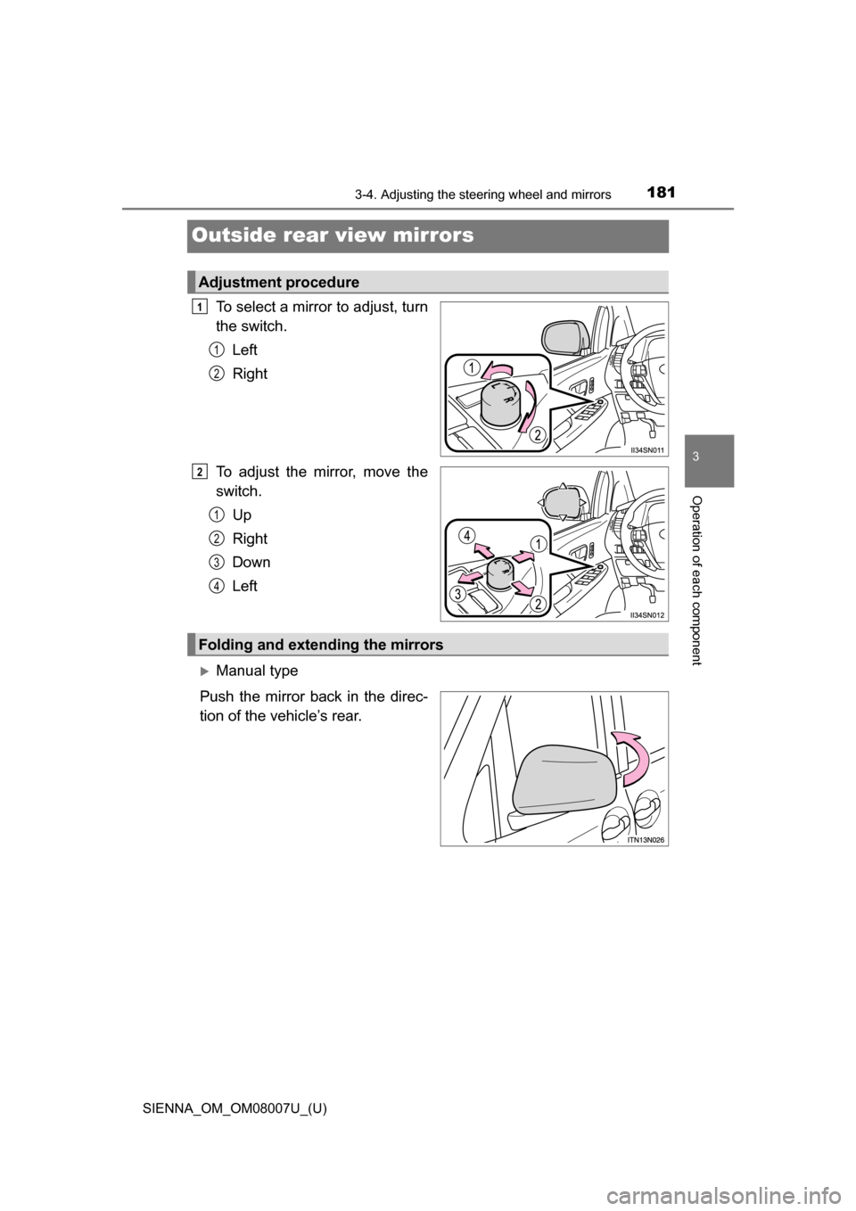 TOYOTA SIENNA 2017 XL30 / 3.G Owners Manual 1813-4. Adjusting the steering wheel and mirrors
3
Operation of each component
SIENNA_OM_OM08007U_(U)
Outside rear view mirrors
To select a mirror to adjust, turn
the switch.Left
Right
To  adjust  the