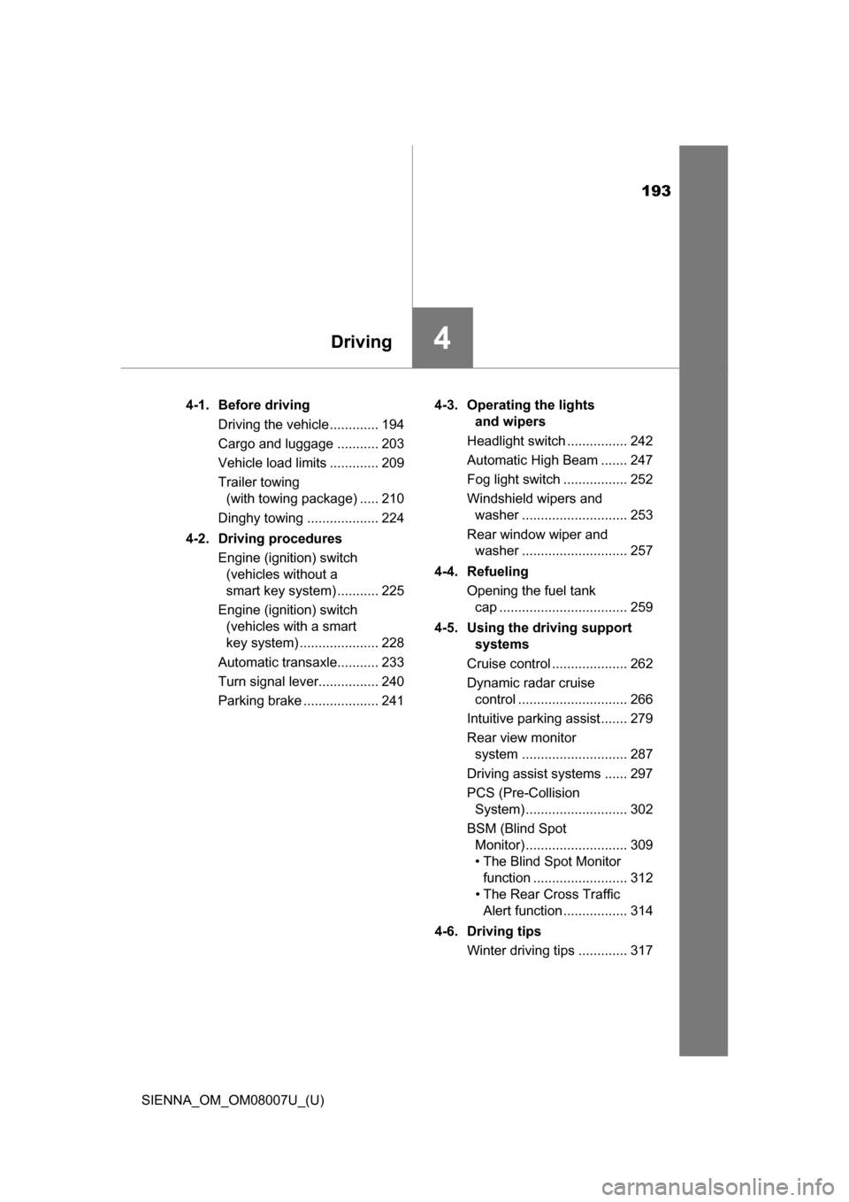 TOYOTA SIENNA 2017 XL30 / 3.G Owners Manual 193
SIENNA_OM_OM08007U_(U)
4Driving
4-1. Before drivingDriving the vehicle ............. 194
Cargo and luggage ........... 203
Vehicle load limits ............. 209
Trailer towing (with towing package
