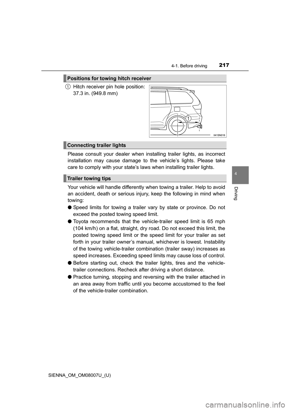 TOYOTA SIENNA 2017 XL30 / 3.G Owners Manual SIENNA_OM_OM08007U_(U)
2174-1. Before driving
4
Driving
Hitch receiver pin hole position:
37.3 in. (949.8 mm)
Please  consult  your  dealer  when  inst alling  trailer  lights,  as  incorrect
installa