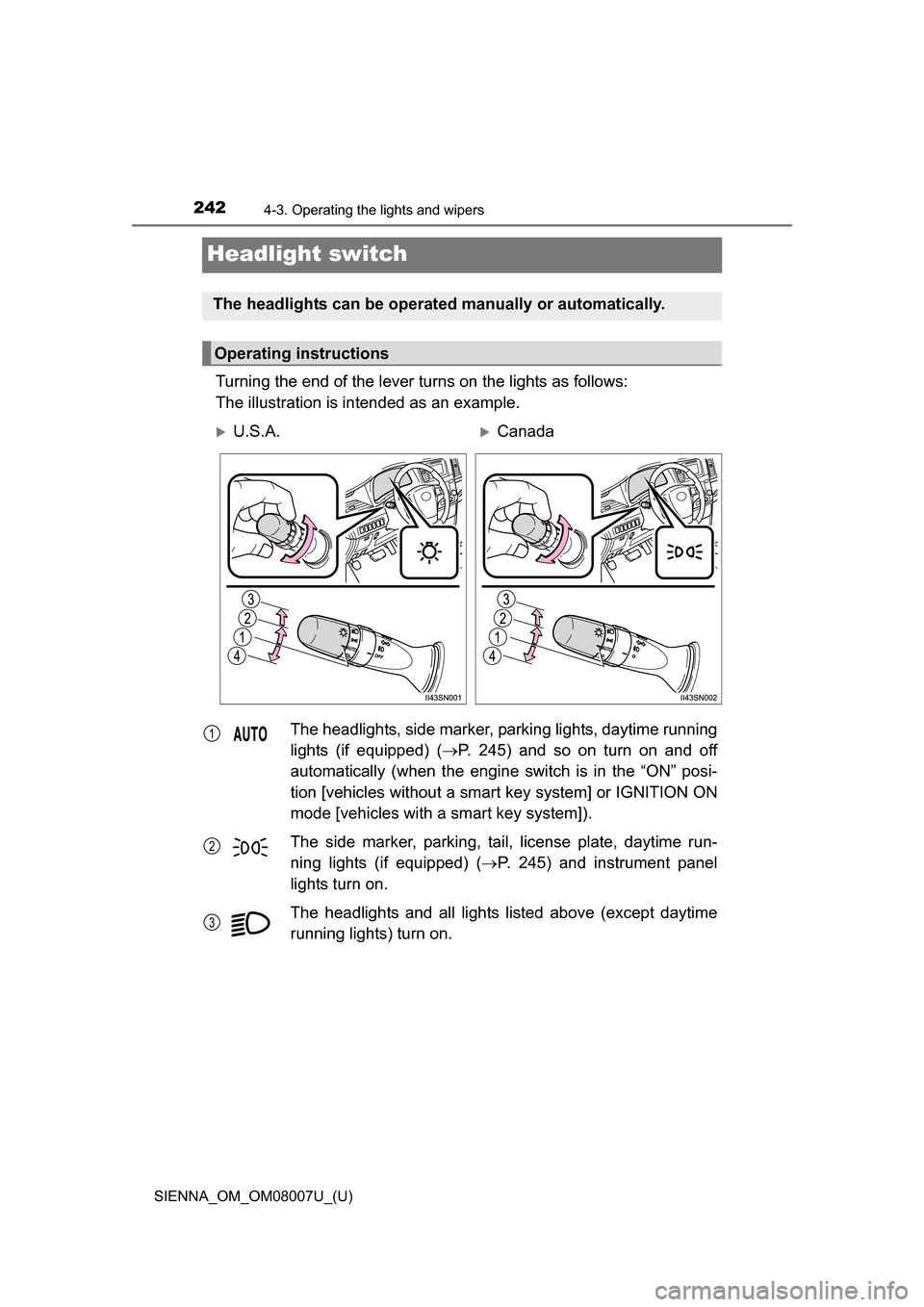 TOYOTA SIENNA 2017 XL30 / 3.G Owners Manual 242
SIENNA_OM_OM08007U_(U)
4-3. Operating the lights and wipers
Headlight switch
Turning the end of the lever turns on the lights as follows:
The illustration is intended as an example.
The headlights TOYOTA SIENNA 2017 XL30 / 3.G Owners Manual 242
SIENNA_OM_OM08007U_(U)
4-3. Operating the lights and wipers
Headlight switch
Turning the end of the lever turns on the lights as follows:
The illustration is intended as an example.
The headlights