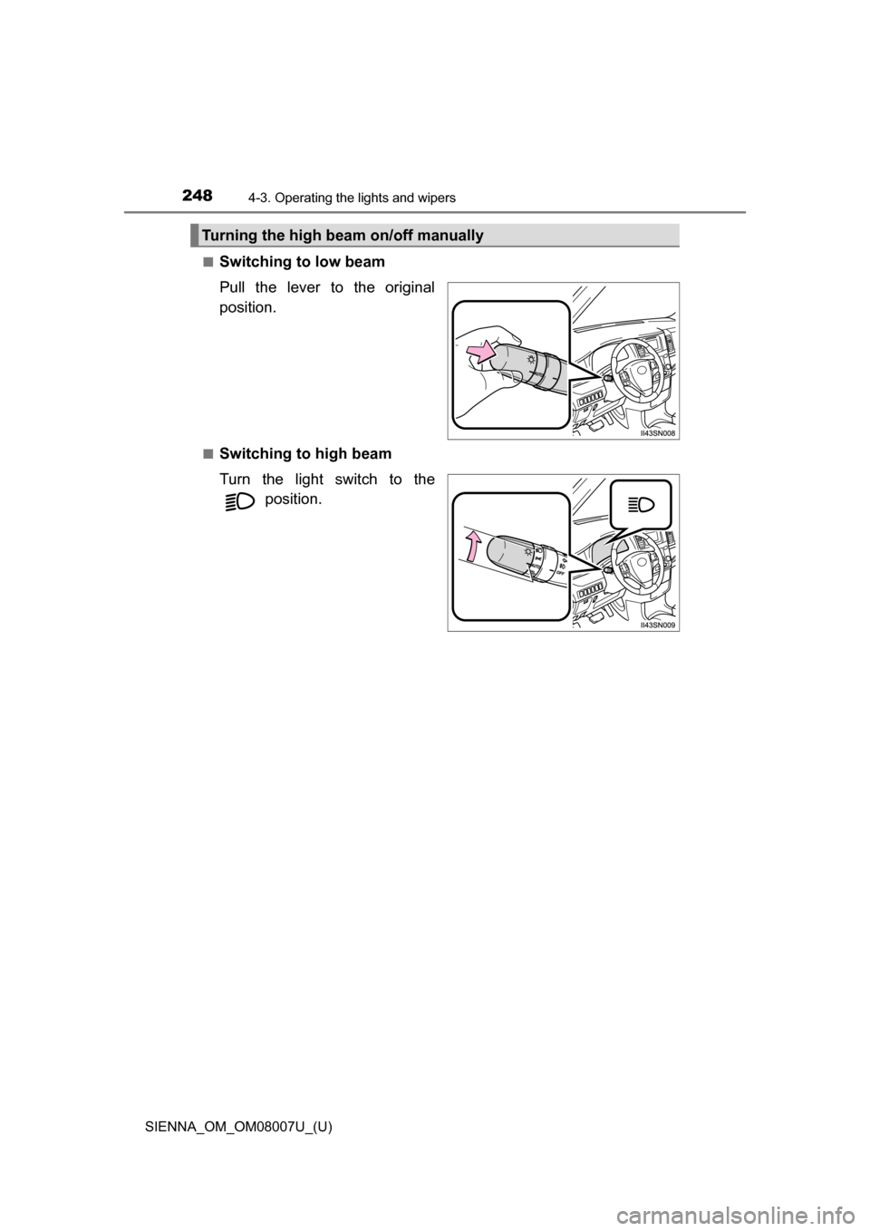 TOYOTA SIENNA 2017 XL30 / 3.G Owners Manual 248
SIENNA_OM_OM08007U_(U)
4-3. Operating the lights and wipers
■Switching to low beam
Pull  the  lever  to  the  original
position.
■Switching to high beam
Turn  the  light  switch  to  the posit
