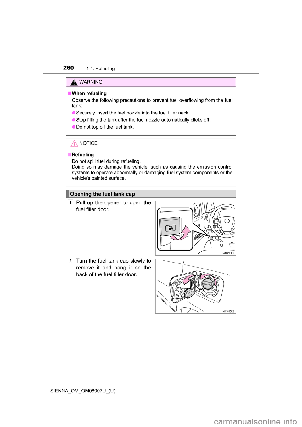TOYOTA SIENNA 2017 XL30 / 3.G Owners Manual 260
SIENNA_OM_OM08007U_(U)
4-4. Refueling
Pull up the opener to open the
fuel filler door.
Turn the fuel tank cap slowly to
remove it and hang it on the
back of the fuel filler door.
W TOYOTA SIENNA 2017 XL30 / 3.G Owners Manual 260
SIENNA_OM_OM08007U_(U)
4-4. Refueling
Pull up the opener to open the
fuel filler door.
Turn the fuel tank cap slowly to
remove it and hang it on the
back of the fuel filler door.
W