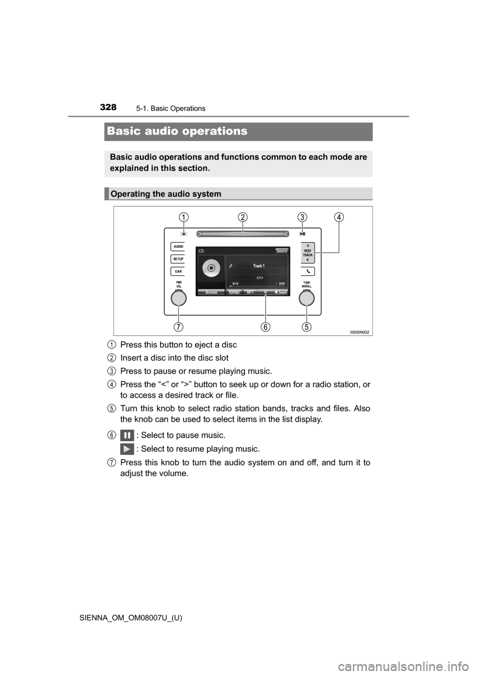 TOYOTA SIENNA 2017 XL30 / 3.G Owners Manual 328
SIENNA_OM_OM08007U_(U)
5-1. Basic Operations
Basic audio operations
Press this button to eject a disc
Insert a disc into the disc slot
Press to pause or resume playing music.
Press the “<” or TOYOTA SIENNA 2017 XL30 / 3.G Owners Manual 328
SIENNA_OM_OM08007U_(U)
5-1. Basic Operations
Basic audio operations
Press this button to eject a disc
Insert a disc into the disc slot
Press to pause or resume playing music.
Press the “<” or