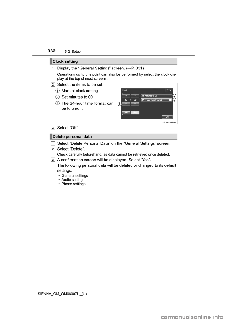 TOYOTA SIENNA 2017 XL30 / 3.G Owners Manual 3325-2. Setup
SIENNA_OM_OM08007U_(U)
Display the “General Settings” screen. (P. 331)
Operations up  to this  point can  also be  performed by  select the  clock dis-
play at the top of most scr