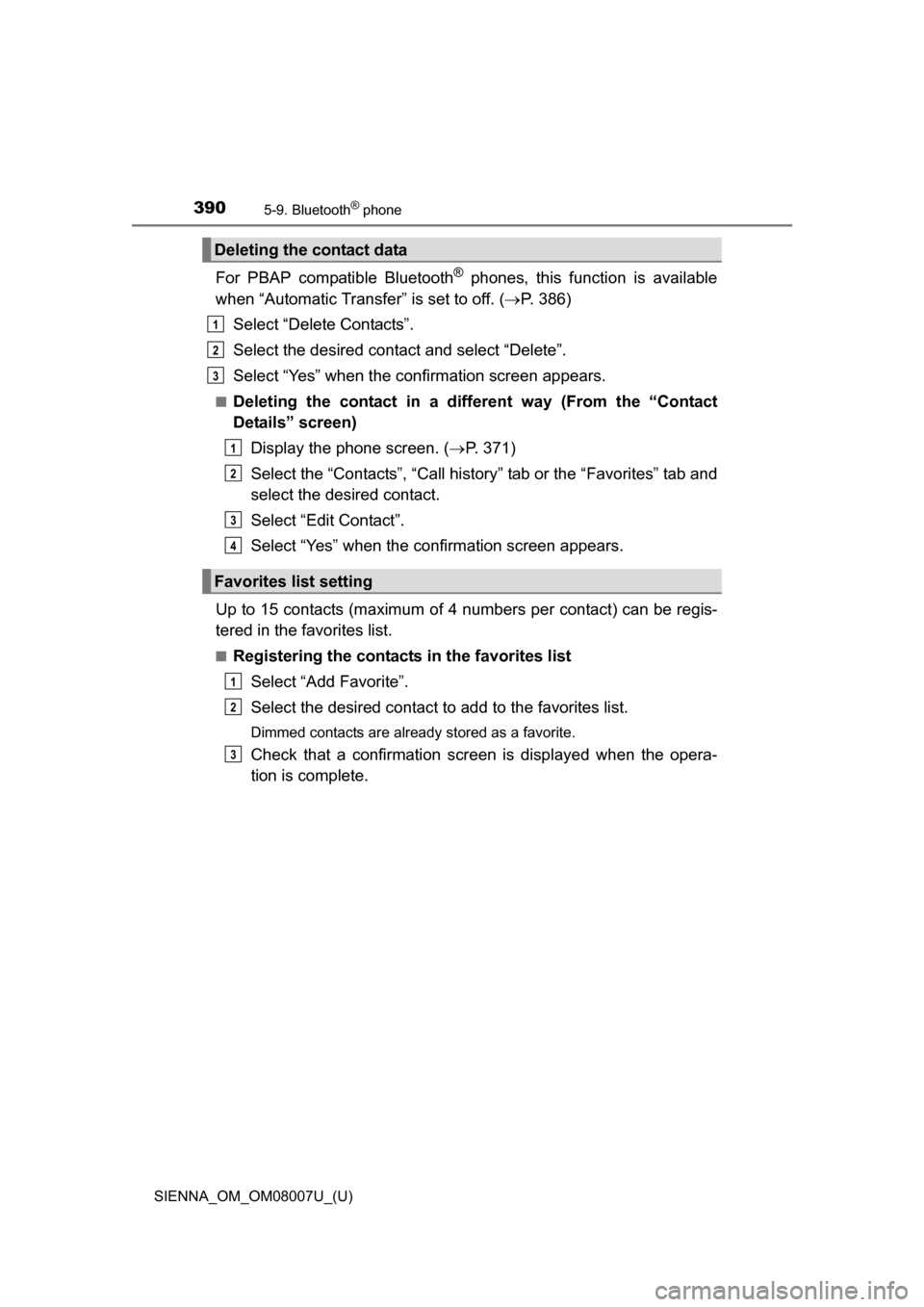 TOYOTA SIENNA 2017 XL30 / 3.G Owners Manual 3905-9. Bluetooth® phone
SIENNA_OM_OM08007U_(U)
For PBAP compatible Bluetooth® phones, this function is available
when “Automatic Transfer” is set to off. ( P. 386)
Select “Delete C TOYOTA SIENNA 2017 XL30 / 3.G Owners Manual 3905-9. Bluetooth® phone
SIENNA_OM_OM08007U_(U)
For PBAP compatible Bluetooth® phones, this function is available
when “Automatic Transfer” is set to off. ( P. 386)
Select “Delete C