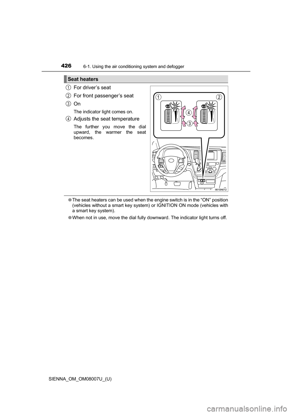 TOYOTA SIENNA 2017 XL30 / 3.G Owners Manual 4266-1. Using the air conditioning system and defogger
SIENNA_OM_OM08007U_(U)
For driver’s seat
For front passenger’s seat
On
The indicator light comes on.
Adjusts the seat temperature
The  furthe