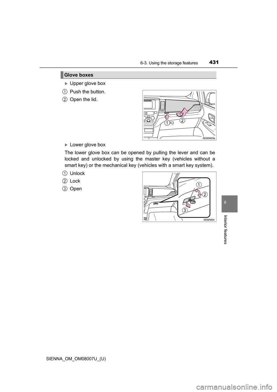 TOYOTA SIENNA 2017 XL30 / 3.G Owners Manual SIENNA_OM_OM08007U_(U)
4316-3. Using the storage features
6
Interior features
Upper glove box
Push the button.
Open the lid.
Lower glove box
The  lower  glove  box  can  be  opened  by  pulling 