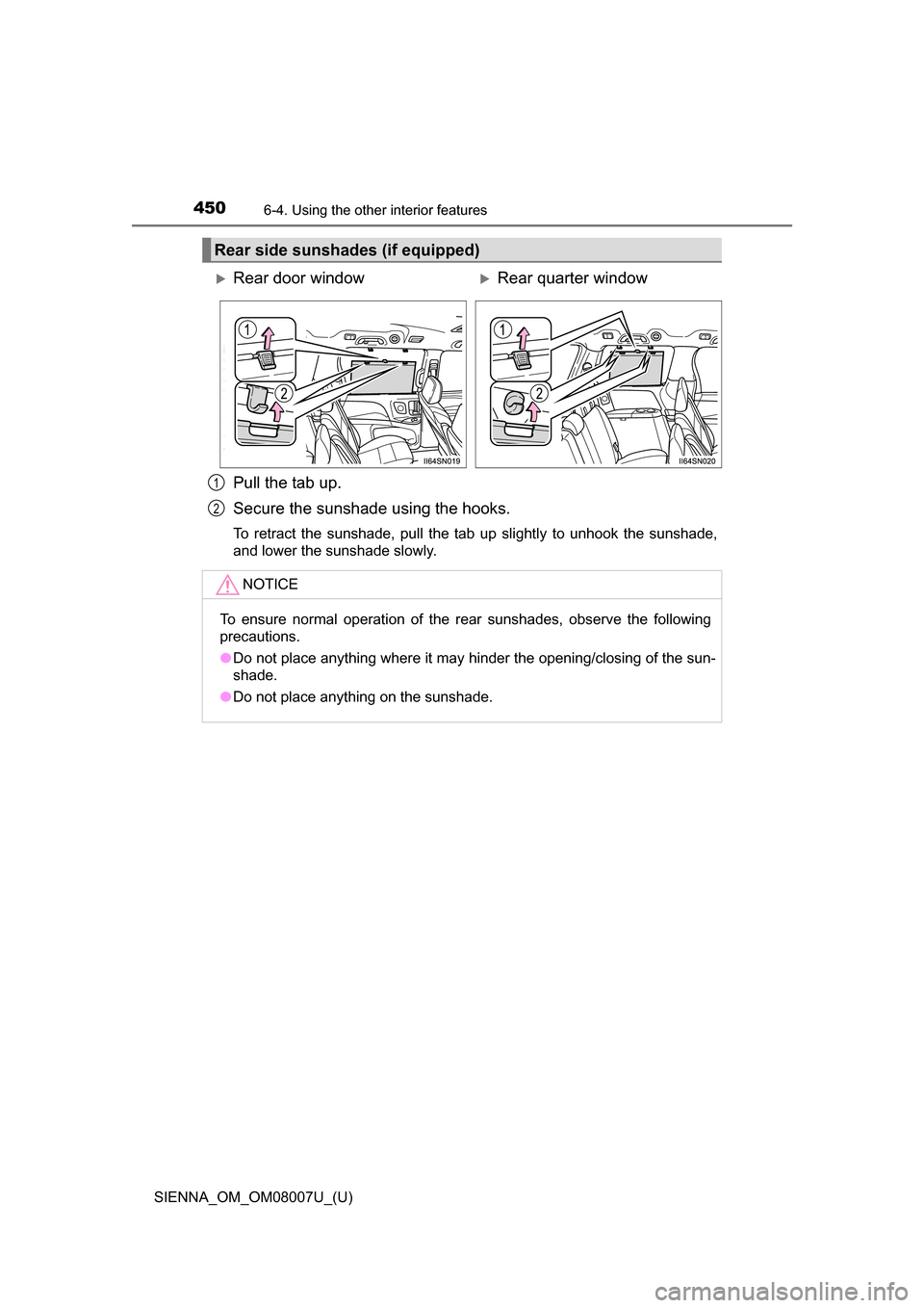 TOYOTA SIENNA 2017 XL30 / 3.G Owners Manual 450
SIENNA_OM_OM08007U_(U)
6-4. Using the other interior features
Pull the tab up.
Secure the sunshade using the hooks.
To  retract  the  sunshade,  pull  the  tab  up  slightly  to  unhook  the  suns