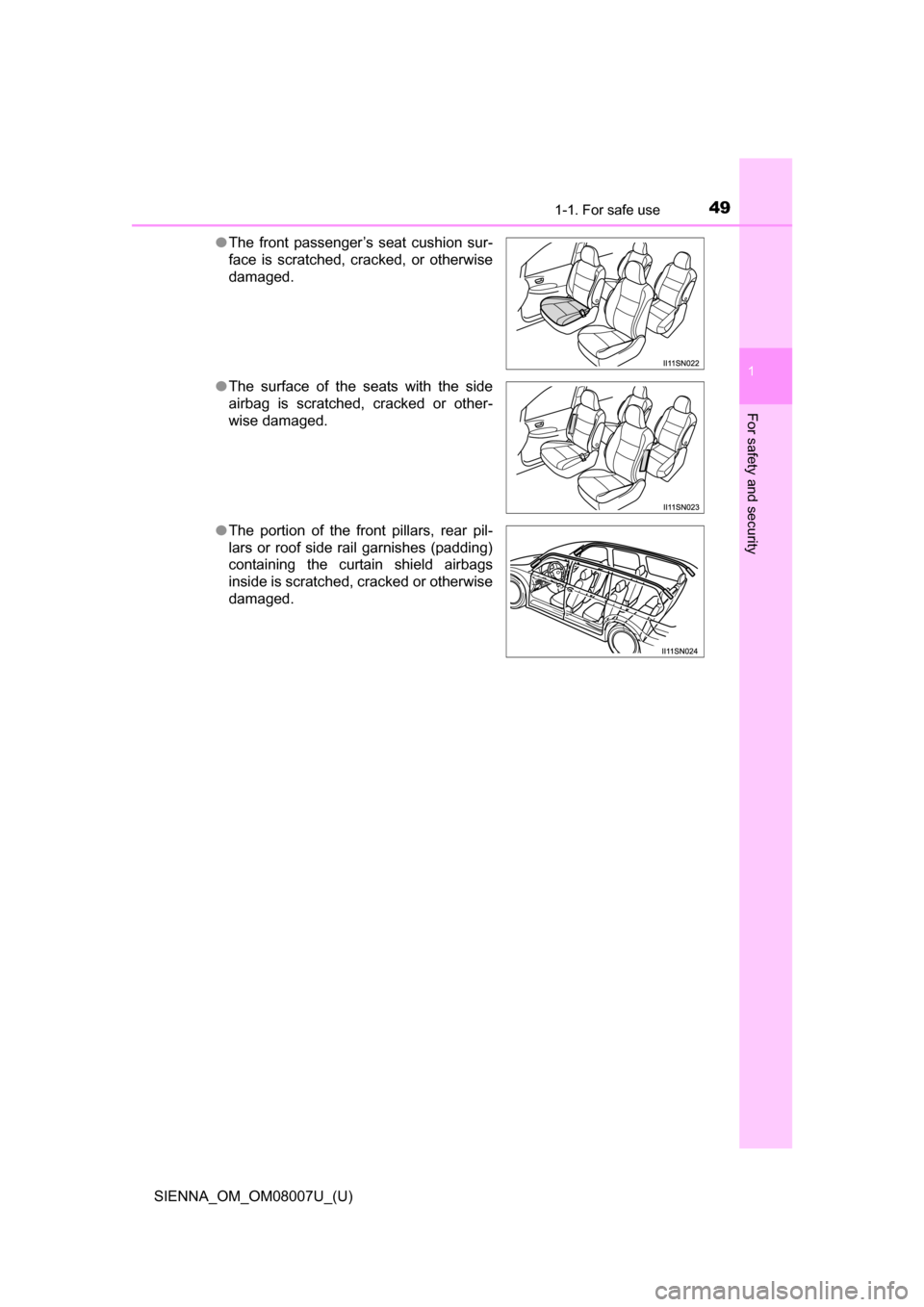 TOYOTA SIENNA 2017 XL30 / 3.G Owners Manual 491-1. For safe use
SIENNA_OM_OM08007U_(U)
1
For safety and security
●The  front  passenger’s  seat  cushion  sur-
face  is  scratched,  cracked,  or  otherwise
damaged.
● The  surface  of  the 