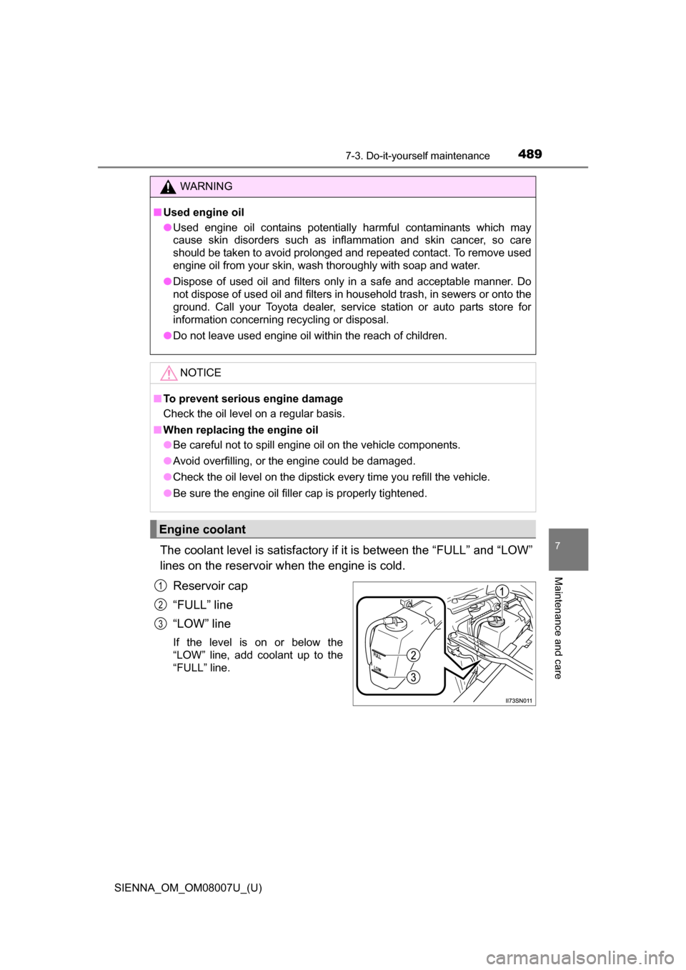 TOYOTA SIENNA 2017 XL30 / 3.G Owners Manual SIENNA_OM_OM08007U_(U)
4897-3. Do-it-yourself maintenance
7
Maintenance and care
The coolant level is satisfactory if it is between the “FULL” and “LOW”
lines on the reservoir when the engine 