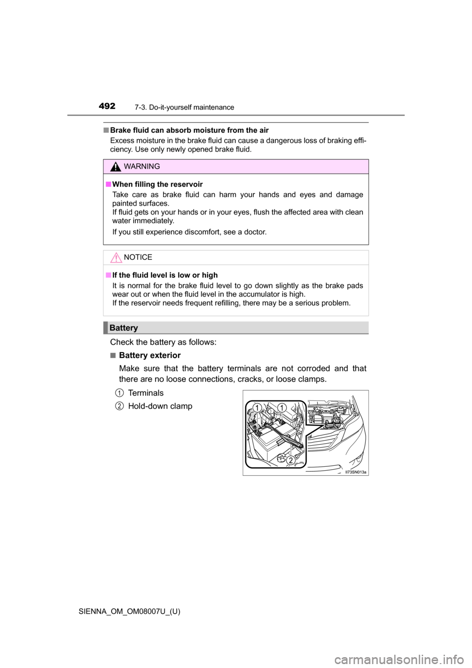 TOYOTA SIENNA 2017 XL30 / 3.G Owners Manual 492
SIENNA_OM_OM08007U_(U)
7-3. Do-it-yourself maintenance
■Brake fluid can absorb moisture from the air
Excess moisture in the brake fluid can cause a dangerous loss of braking effi-
ciency. Use on