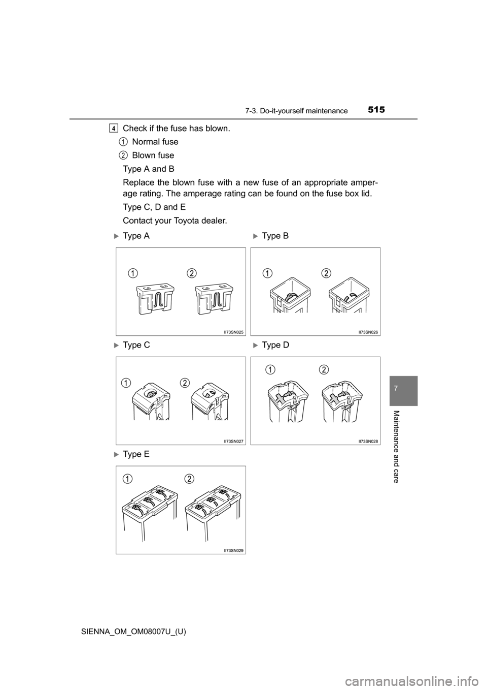 TOYOTA SIENNA 2017 XL30 / 3.G Owners Manual SIENNA_OM_OM08007U_(U)
5157-3. Do-it-yourself maintenance
7
Maintenance and care
Check if the fuse has blown.Normal fuse
Blown fuse
Type A and B
Replace  the  blown  fuse  with  a  new  fuse  of  an  